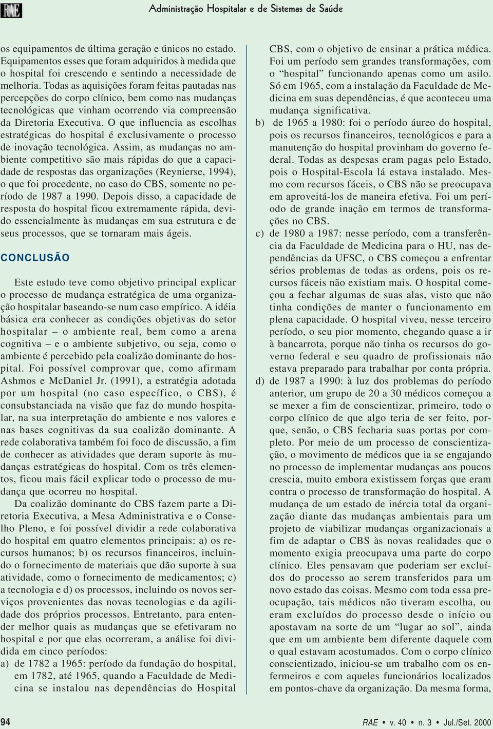 Todas as aquisições foram feitas pautadas nas percepções do corpo clínico, bem como nas mudanças tecnológicas que vinham ocorrendo via compreensão da Diretoria Executiva.