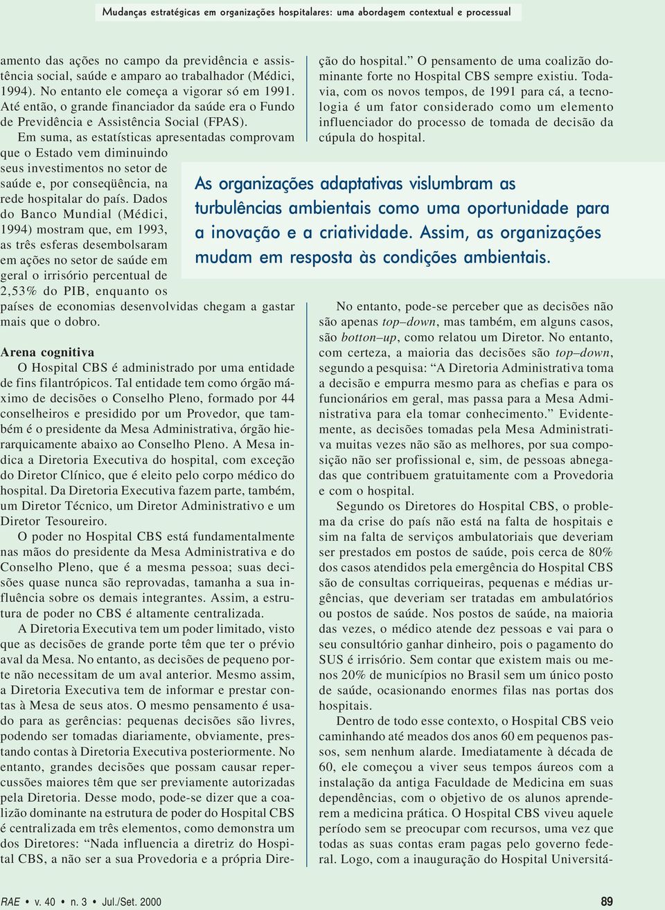 Em suma, as estatísticas apresentadas comprovam que o Estado vem diminuindo seus investimentos no setor de saúde e, por conseqüência, na rede hospitalar do país.