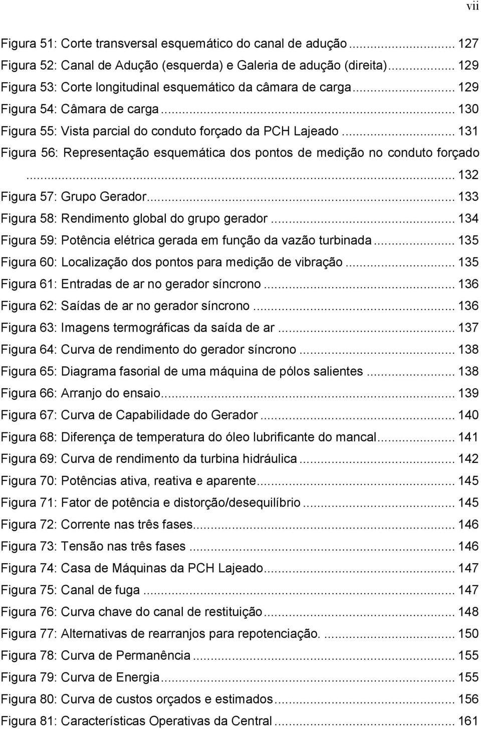 .. 131 Figura 56: Representação esquemática dos pontos de medição no conduto forçado... 132 Figura 57: Grupo Gerador... 133 Figura 58: Rendimento global do grupo gerador.