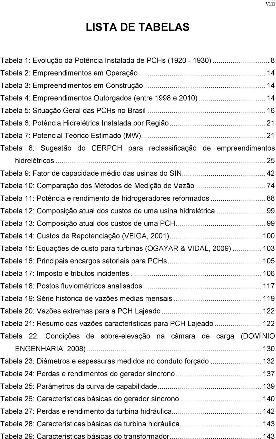 .. 21 Tabela 7: Potencial Teórico Estimado (MW)... 21 Tabela 8: Sugestão do CERPCH para reclassificação de empreendimentos hidrelétricos... 25 Tabela 9: Fator de capacidade médio das usinas do SIN.