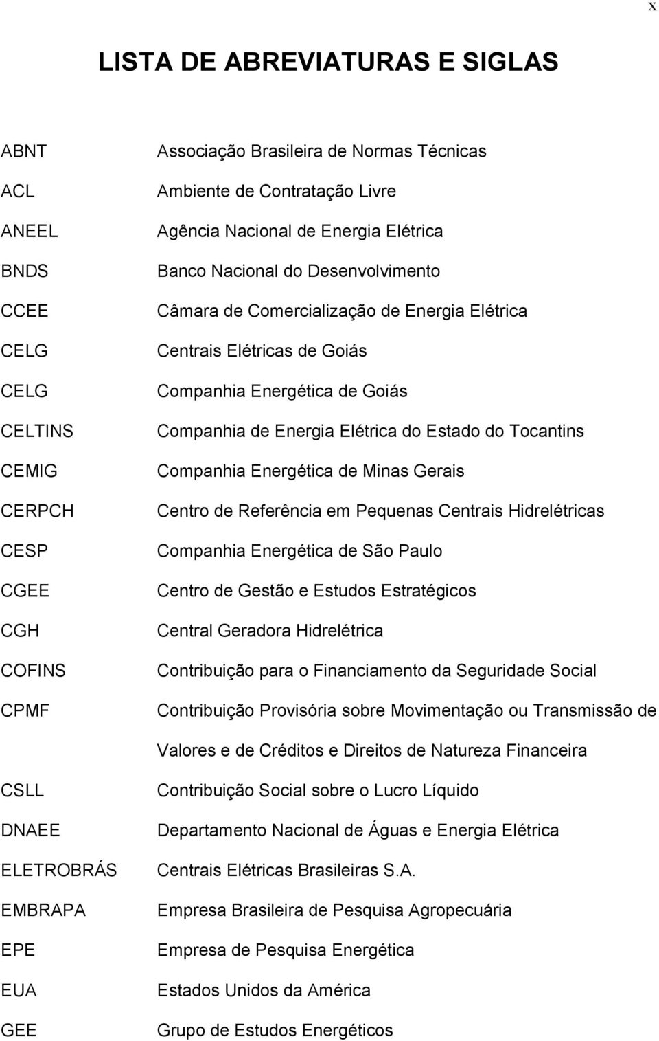 Estado do Tocantins Companhia Energética de Minas Gerais Centro de Referência em Pequenas Centrais Hidrelétricas Companhia Energética de São Paulo Centro de Gestão e Estudos Estratégicos Central