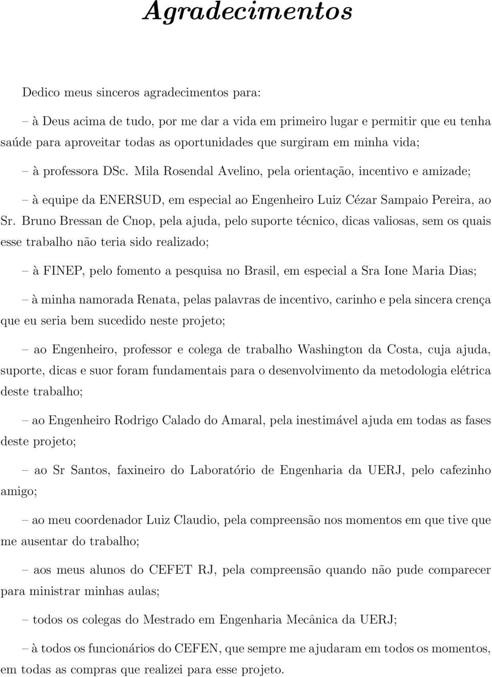 Bruno Bressan de Cnop, pela ajuda, pelo suporte técnico, dicas valiosas, sem os quais esse trabalho não teria sido realizado; à FINEP, pelo fomento a pesquisa no Brasil, em especial a Sra Ione Maria