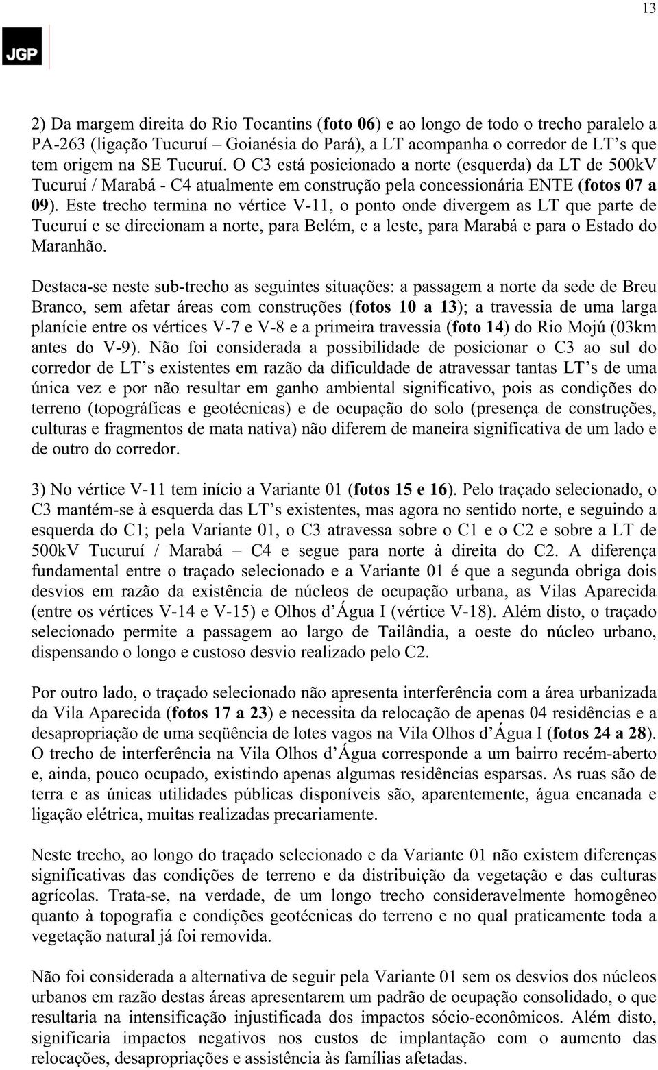 Este trecho termina no vértice V-11, o ponto onde divergem as LT que parte de Tucuruí e se direcionam a norte, para Belém, e a leste, para Marabá e para o Estado do Maranhão.