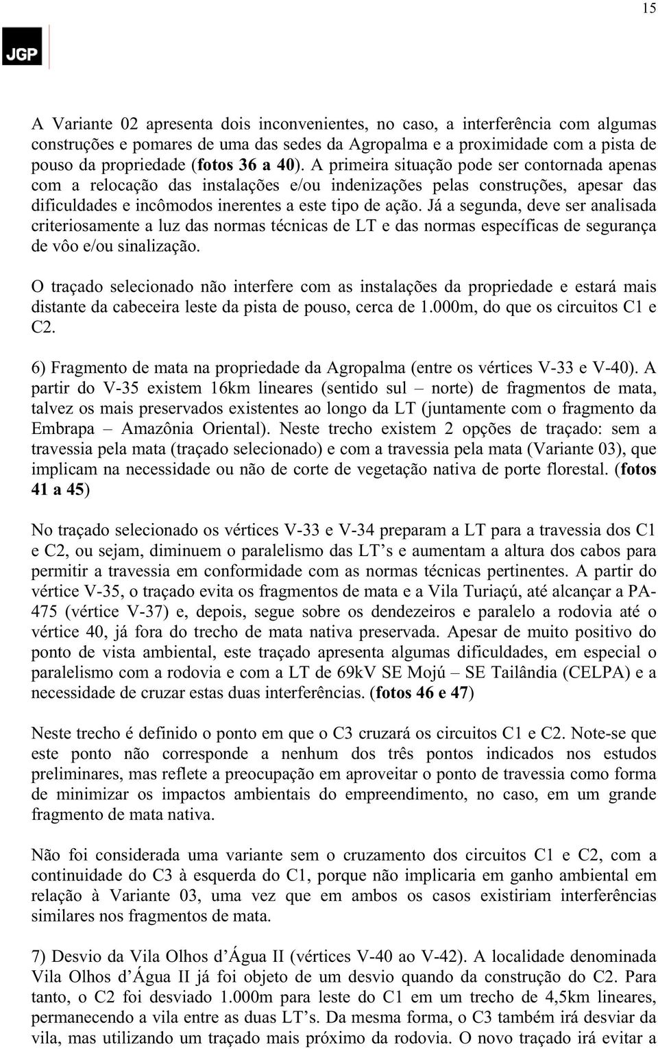 Já a segunda, deve ser analisada criteriosamente a luz das normas técnicas de LT e das normas específicas de segurança de vôo e/ou sinalização.