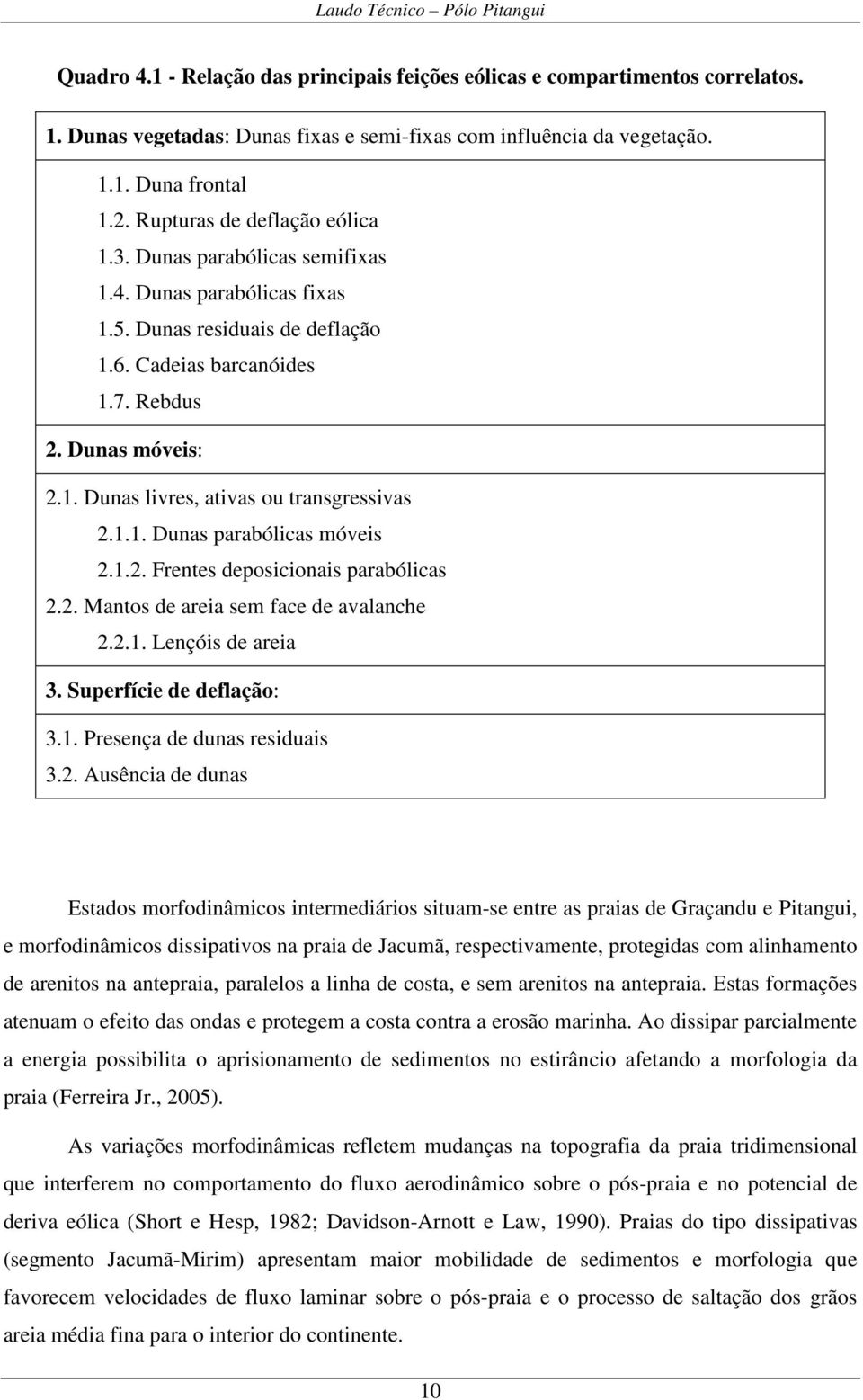 1.1. Dunas parabólicas móveis 2.1.2. Frentes deposicionais parabólicas 2.2. Mantos de areia sem face de avalanche 2.2.1. Lençóis de areia 3. Superfície de deflação: 3.1. Presença de dunas residuais 3.