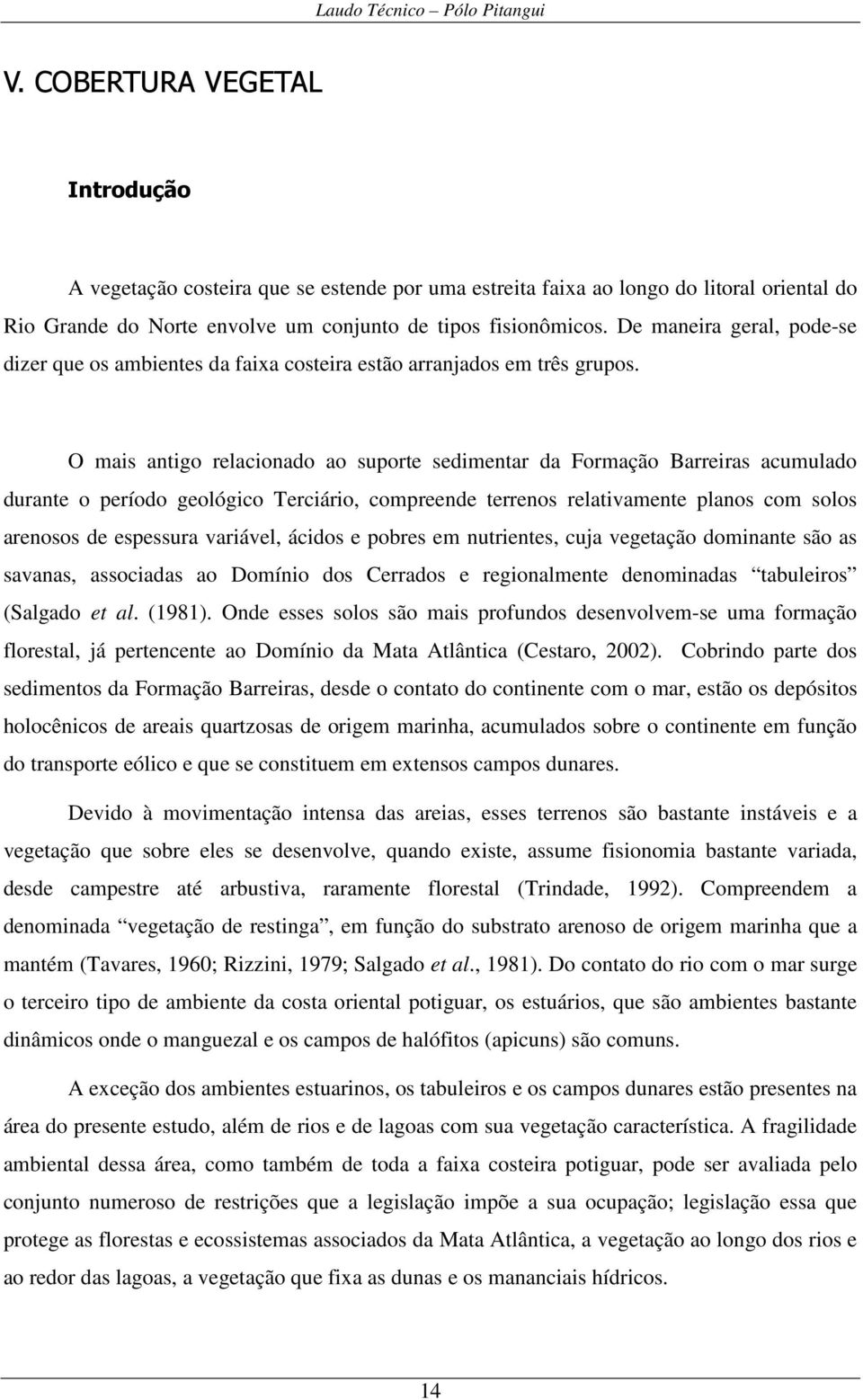 O mais antigo relacionado ao suporte sedimentar da Formação Barreiras acumulado durante o período geológico Terciário, compreende terrenos relativamente planos com solos arenosos de espessura