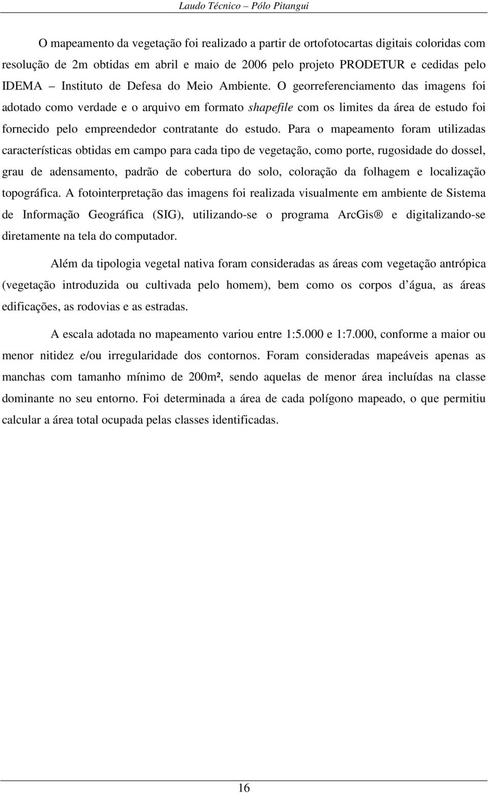 O georreferenciamento das imagens foi adotado como verdade e o arquivo em formato shapefile com os limites da área de estudo foi fornecido pelo empreendedor contratante do estudo.