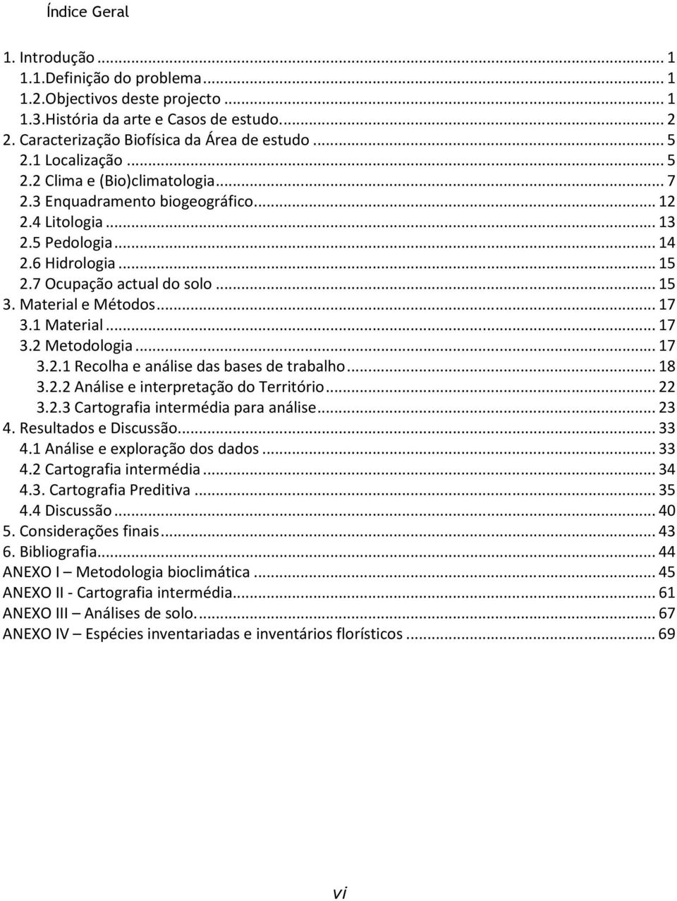 Material e Métodos... 17 3.1 Material... 17 3.2 Metodologia... 17 3.2.1 Recolha e análise das bases de trabalho... 18 3.2.2 Análise e interpretação do Território... 22 3.2.3 Cartografia intermédia para análise.