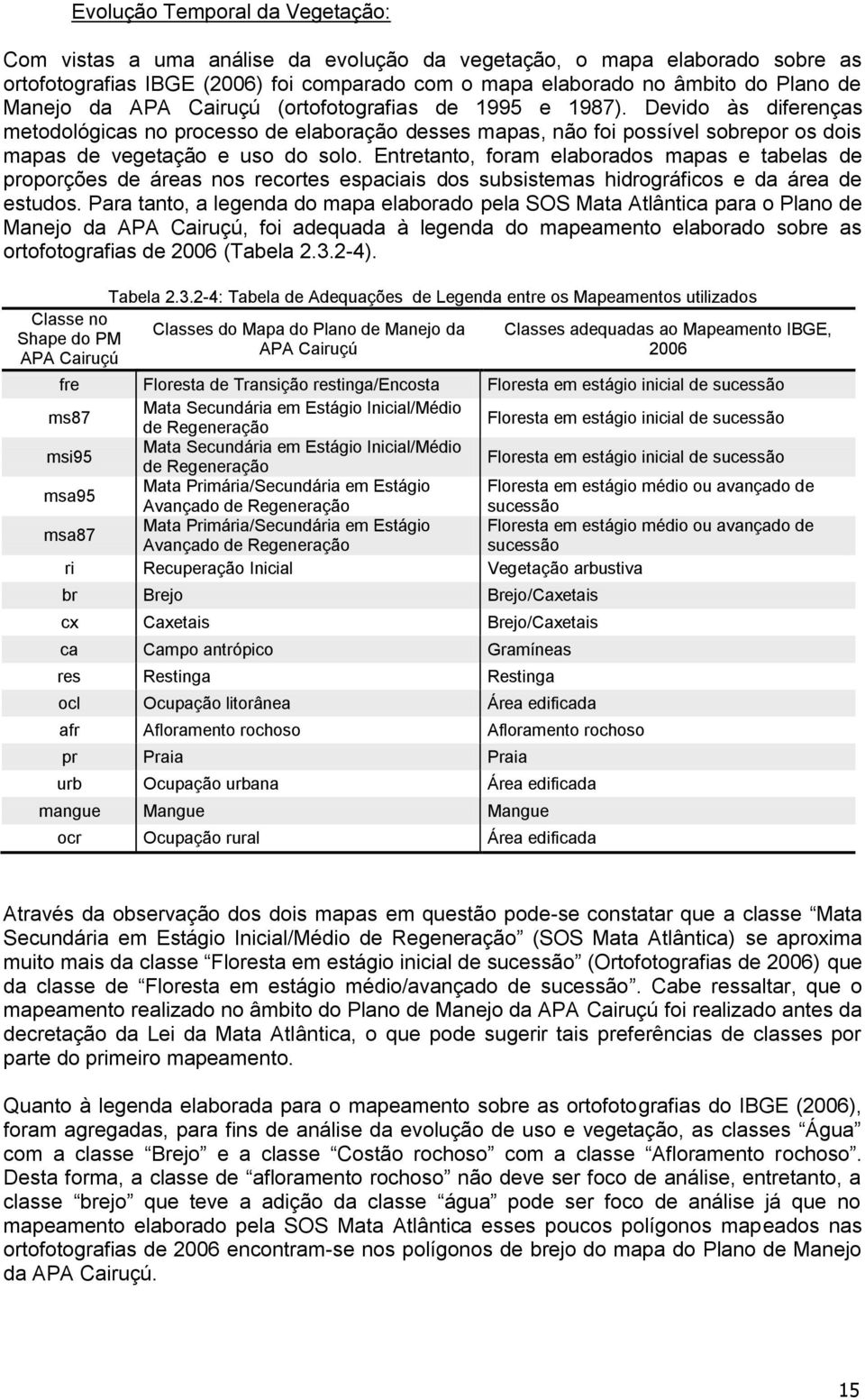 Entretanto, foram elaborados mapas e tabelas de proporções de áreas nos recortes espaciais dos subsistemas hidrográficos e da área de estudos.