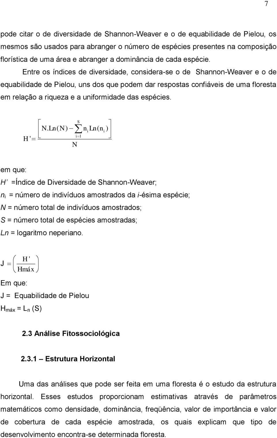 Entre os índices de diversidade, considera-se o de Shannon-Weaver e o de equabilidade de Pielou, uns dos que podem dar respostas confiáveis de uma floresta em relação a riqueza e a uniformidade das