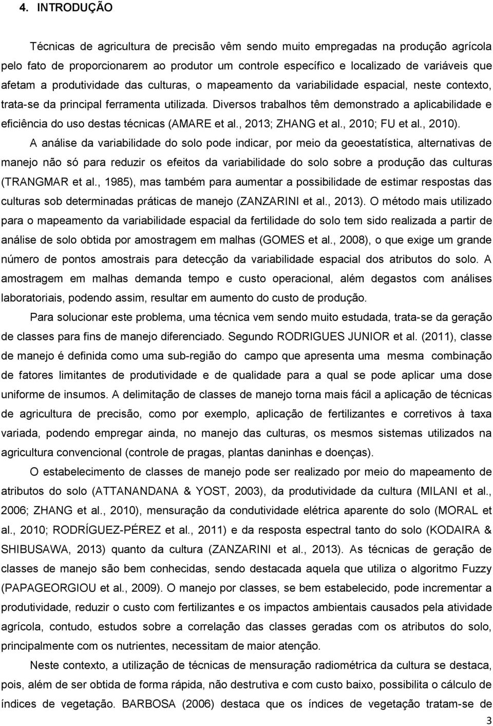 Diversos trabalhos têm demonstrado a aplicabilidade e eficiência do uso destas técnicas (AMARE et al., 013; ZHANG et al., 010; FU et al., 010).