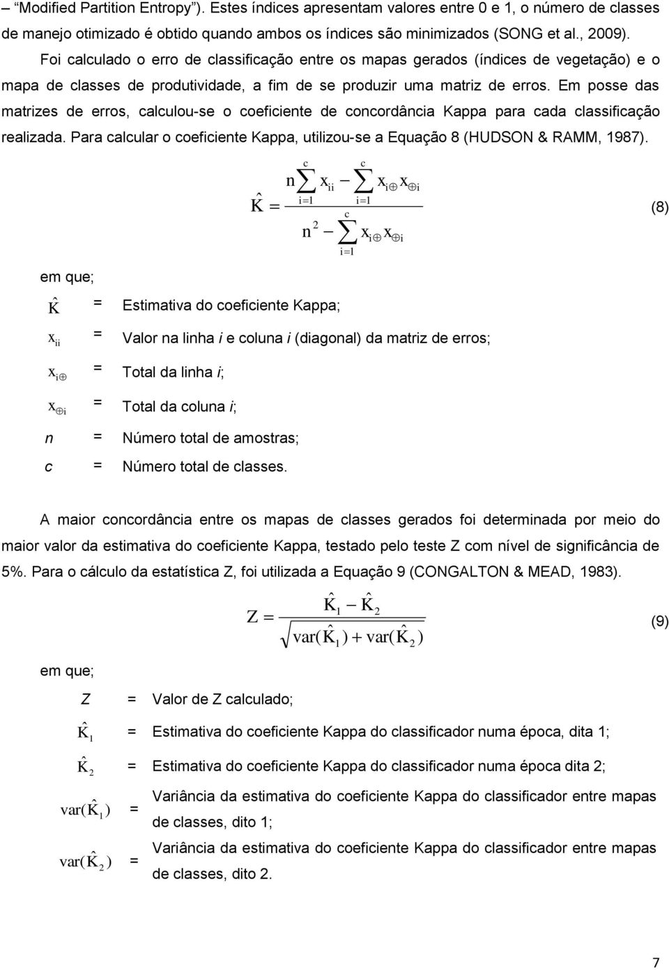 Em posse das matrizes de erros, calculou-se o coeficiente de concordância Kappa para cada classificação realizada. Para calcular o coeficiente Kappa, utilizou-se a Equação 8 (HUDSON & RAMM, 1987).