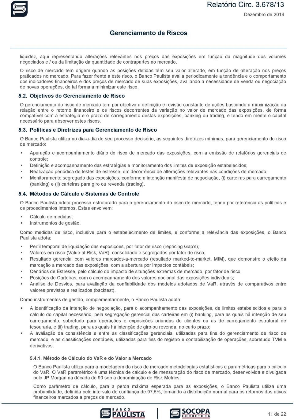 quantidade de contrapartes no mercado. O risco de mercado tem origem quando as posições detidas têm seu valor alterado, em função de alteração nos preços praticados no mercado.