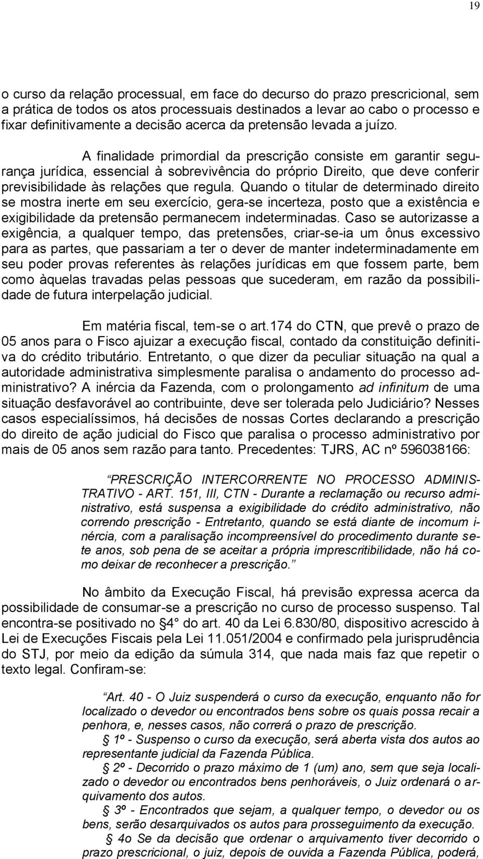 A finalidade primordial da prescrição consiste em garantir segurança jurídica, essencial à sobrevivência do próprio Direito, que deve conferir previsibilidade às relações que regula.