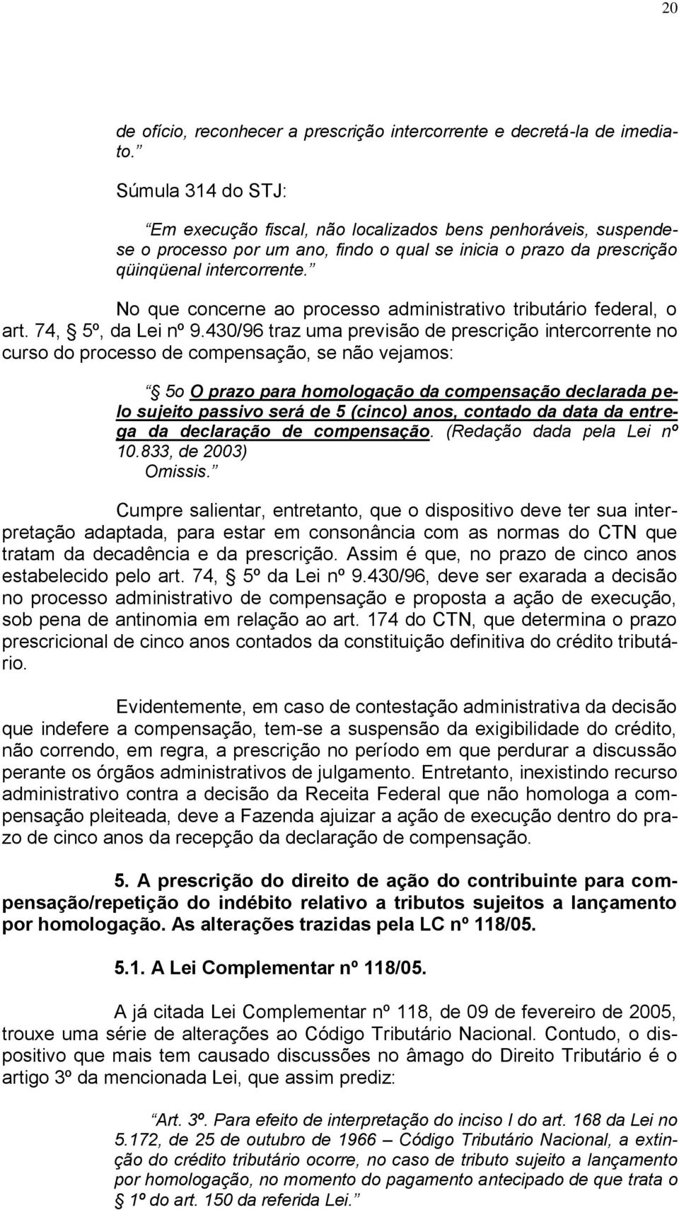 No que concerne ao processo administrativo tributário federal, o art. 74, 5º, da Lei nº 9.