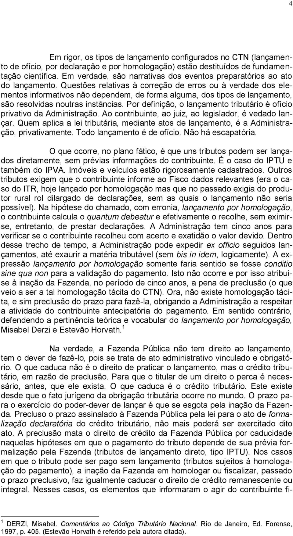 Questões relativas à correção de erros ou à verdade dos elementos informativos não dependem, de forma alguma, dos tipos de lançamento, são resolvidas noutras instâncias.