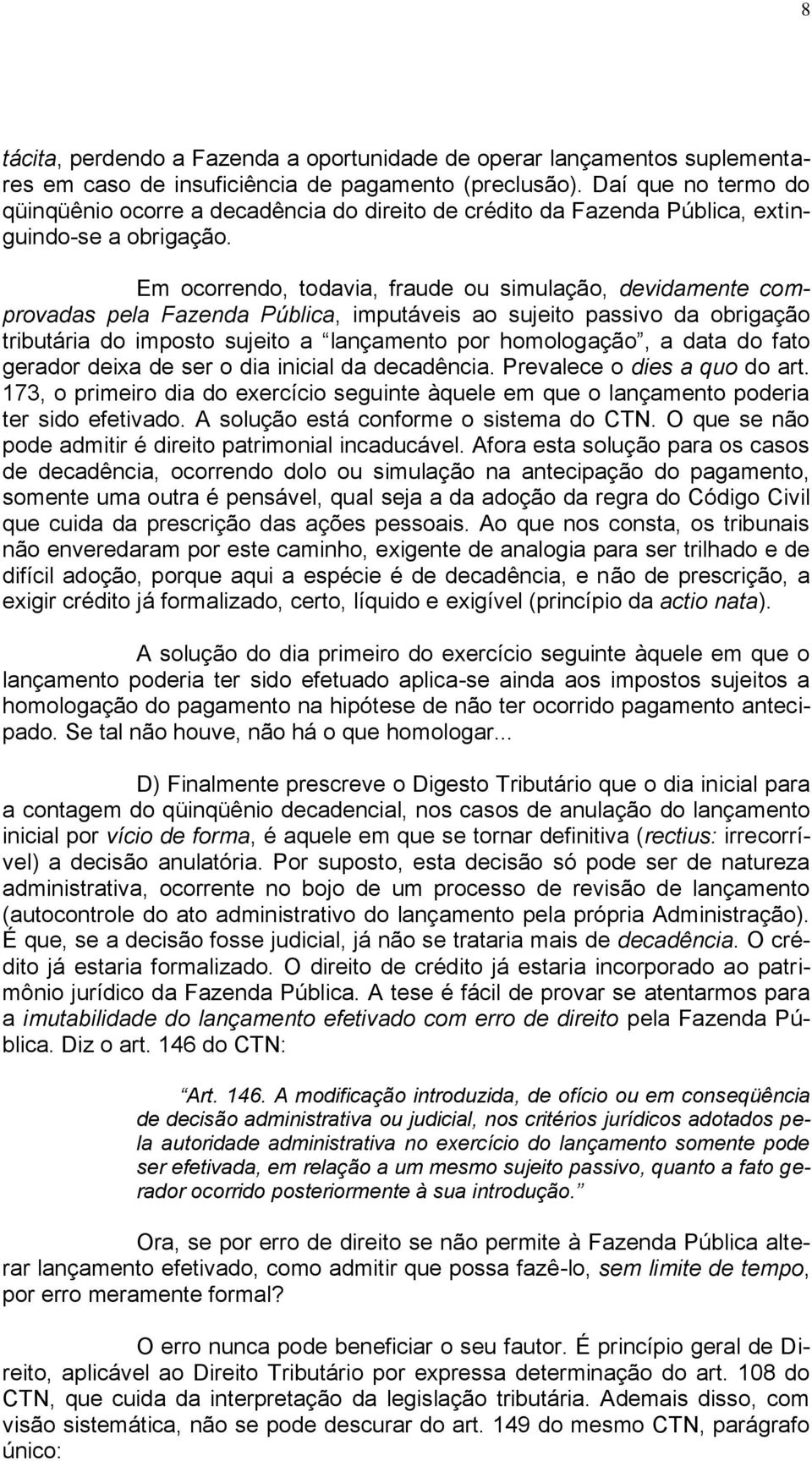 Em ocorrendo, todavia, fraude ou simulação, devidamente comprovadas pela Fazenda Pública, imputáveis ao sujeito passivo da obrigação tributária do imposto sujeito a lançamento por homologação, a data