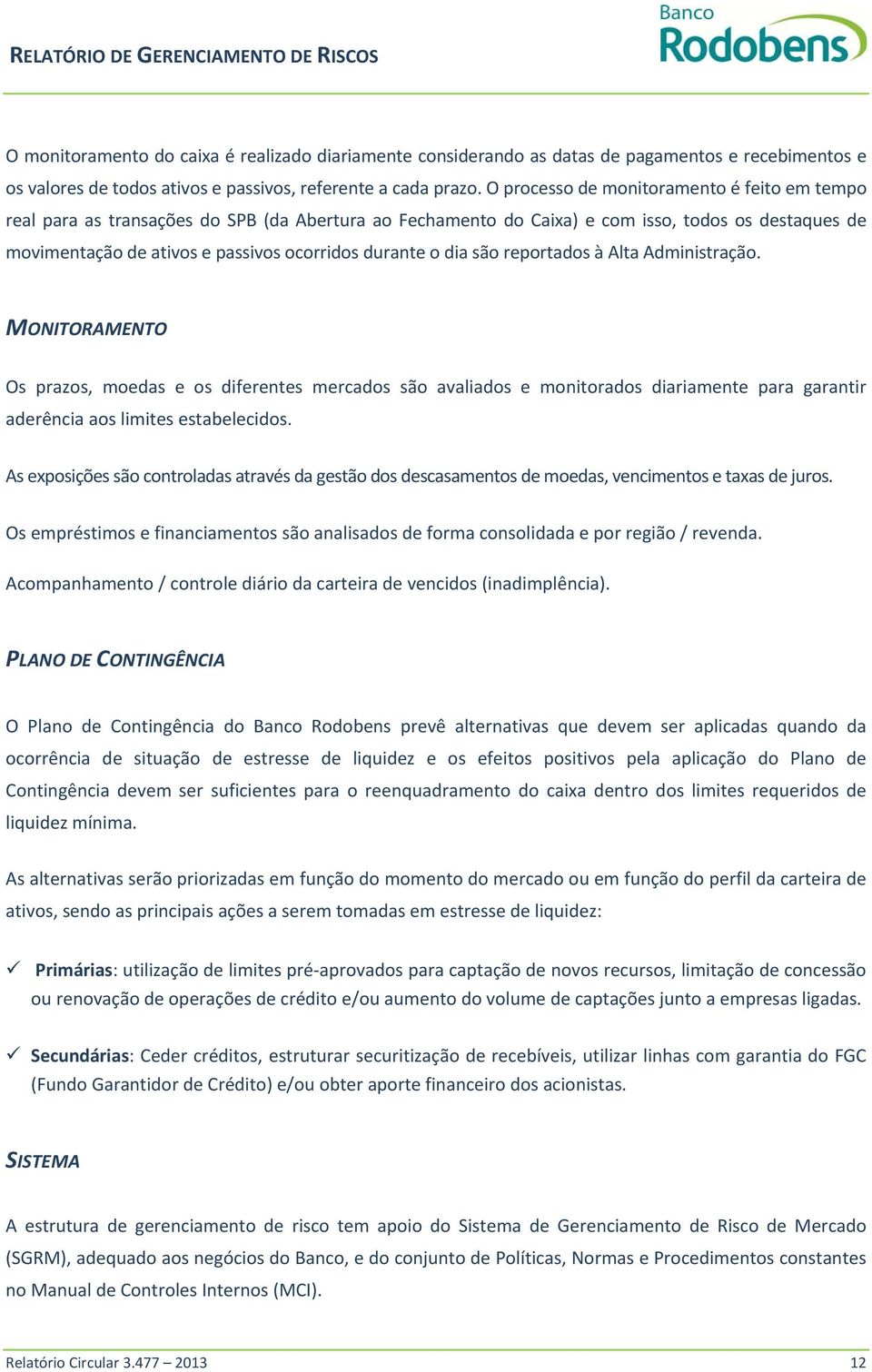 o dia são reportados à Alta Administração. MONITORAMENTO Os prazos, moedas e os diferentes mercados são avaliados e monitorados diariamente para garantir aderência aos limites estabelecidos.