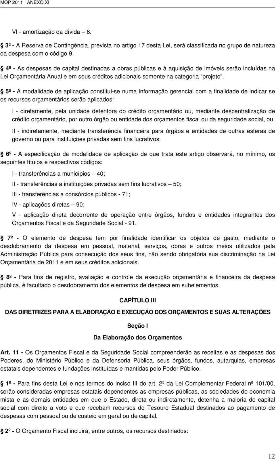 5º - A modalidade de aplicação constitui-se numa informação gerencial com a finalidade de indicar se os recursos orçamentários serão aplicados: I - diretamente, pela unidade detentora do crédito