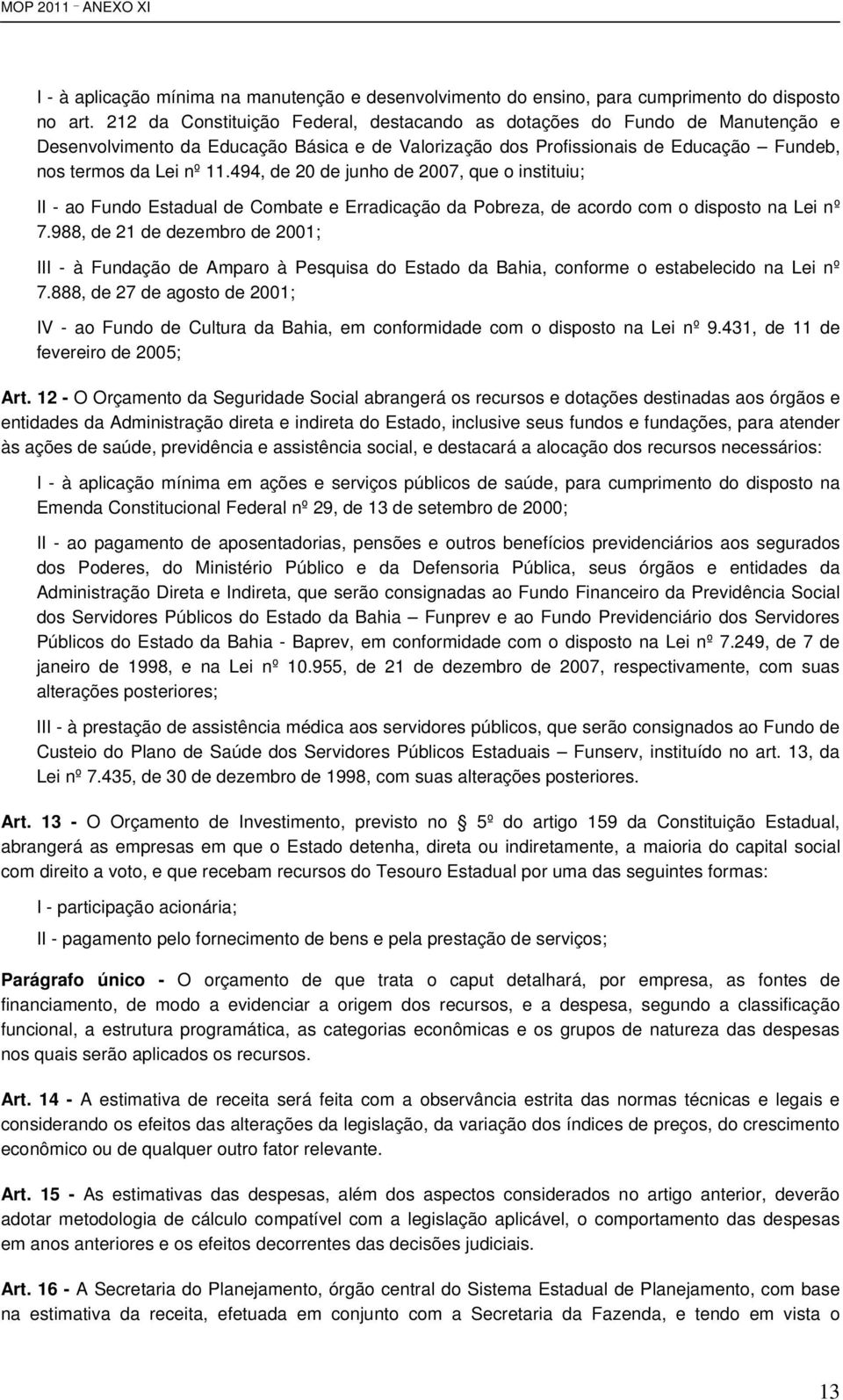 494, de 20 de junho de 2007, que o instituiu; II - ao Fundo Estadual de Combate e Erradicação da Pobreza, de acordo com o disposto na Lei nº 7.