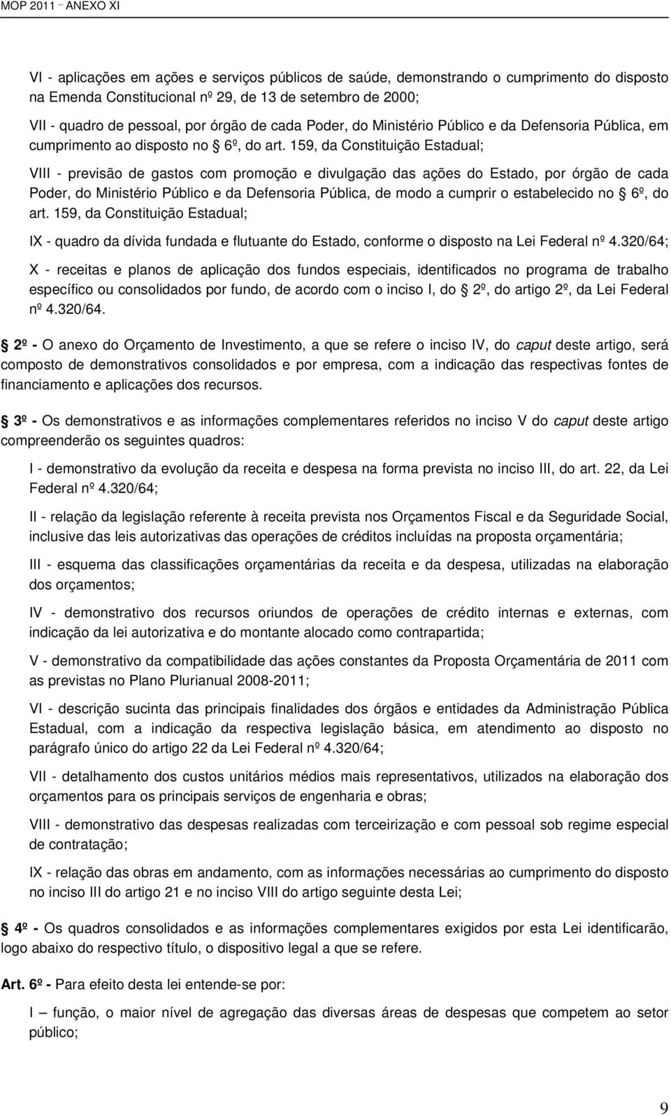 159, da Constituição Estadual; VIII - previsão de gastos com promoção e divulgação das ações do Estado, por órgão de cada Poder, do Ministério Público e da Defensoria Pública, de modo a cumprir o