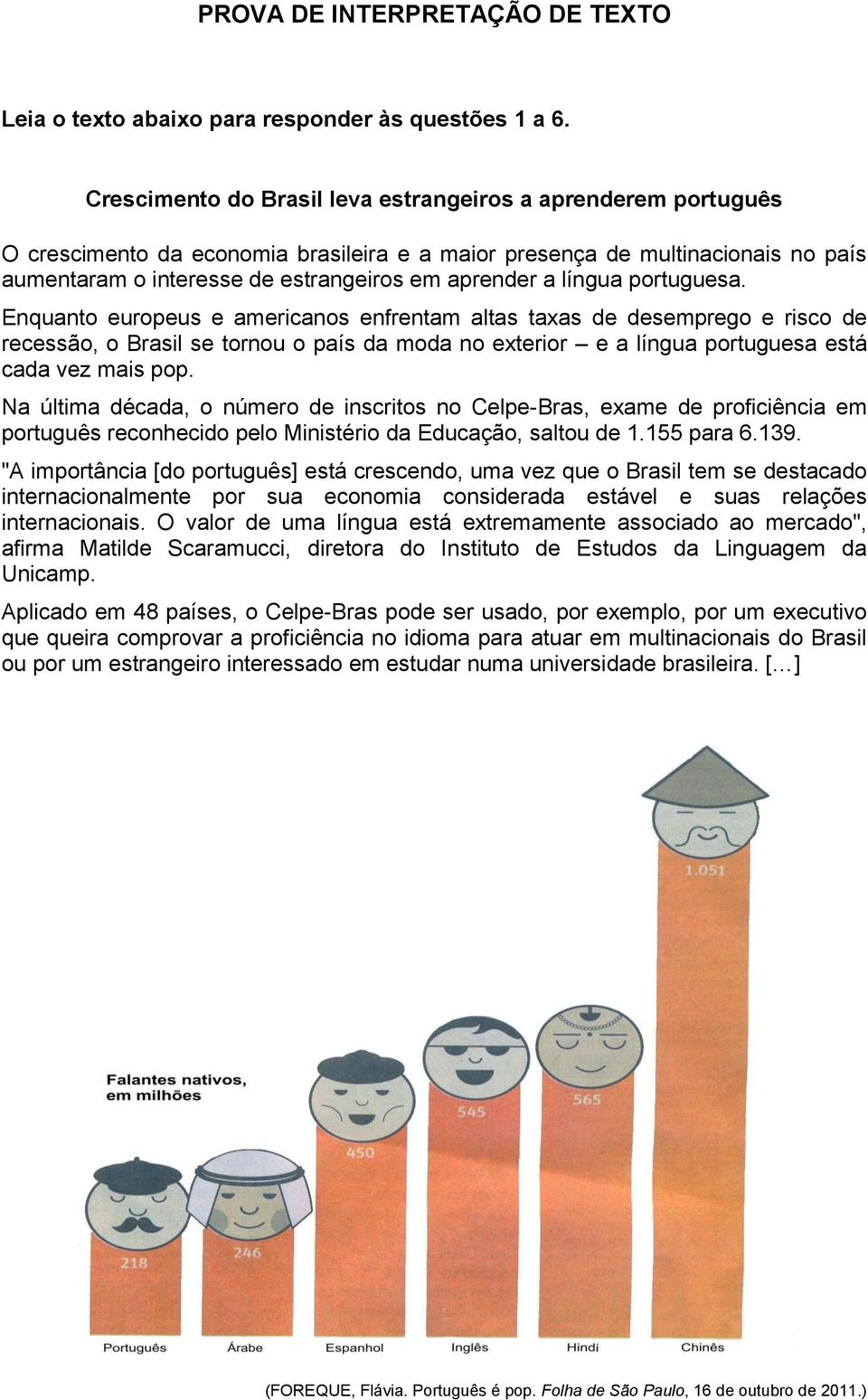 língua portuguesa. Enquanto europeus e americanos enfrentam altas taxas de desemprego e risco de recessão, o Brasil se tornou o país da moda no exterior e a língua portuguesa está cada vez mais pop.