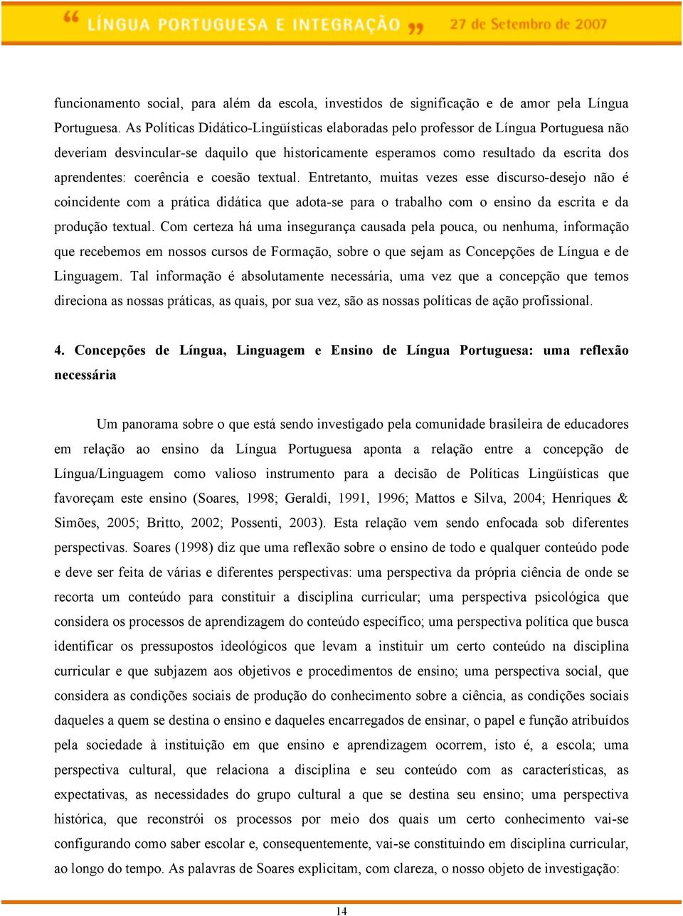 e coesão textual. Entretanto, muitas vezes esse discurso-desejo não é coincidente com a prática didática que adota-se para o trabalho com o ensino da escrita e da produção textual.