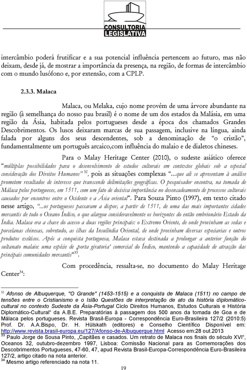 3. Malaca Malaca, ou Melaka, cujo nome provém de uma árvore abundante na região (à semelhança do nosso pau brasil) é o nome de um dos estados da Malásia, em uma região da Ásia, habitada pelos