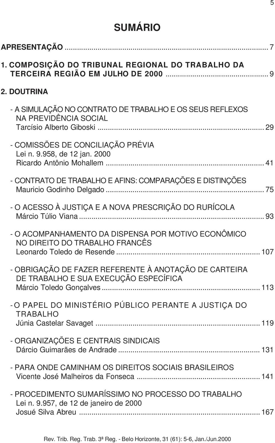 2000 Ricardo Antônio Mohallem... 41 - CONTRATO DE TRABALHO E AFINS: COMPARAÇÕES E DISTINÇÕES Mauricio Godinho Delgado... 75 - O ACESSO À JUSTIÇA E A NOVA PRESCRIÇÃO DO RURÍCOLA Márcio Túlio Viana.