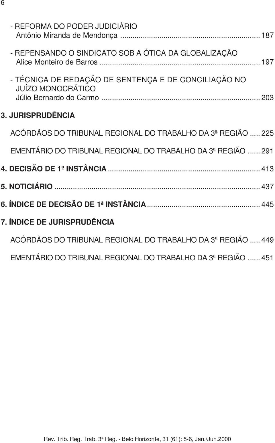 JURISPRUDÊNCIA ACÓRDÃOS DO TRIBUNAL REGIONAL DO TRABALHO DA 3ª REGIÃO... 225 EMENTÁRIO DO TRIBUNAL REGIONAL DO TRABALHO DA 3ª REGIÃO... 291 4. DECISÃO DE 1ª INSTÂNCIA... 413 5.