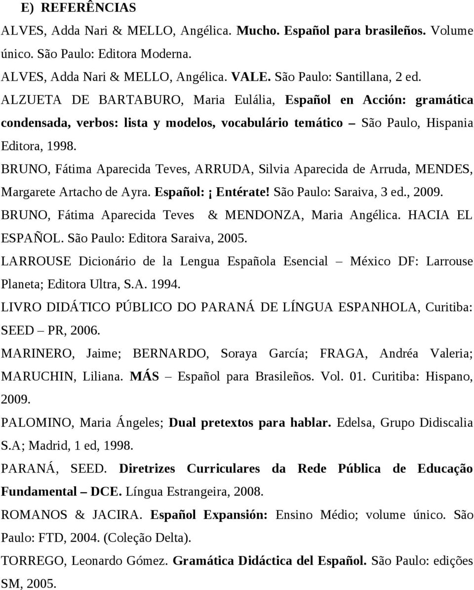 BRUNO, Fátima Aparecida Teves, ARRUDA, Silvia Aparecida de Arruda, MENDES, Margarete Artacho de Ayra. Español: Entérate! São Paulo: Saraiva, 3 ed., 2009.