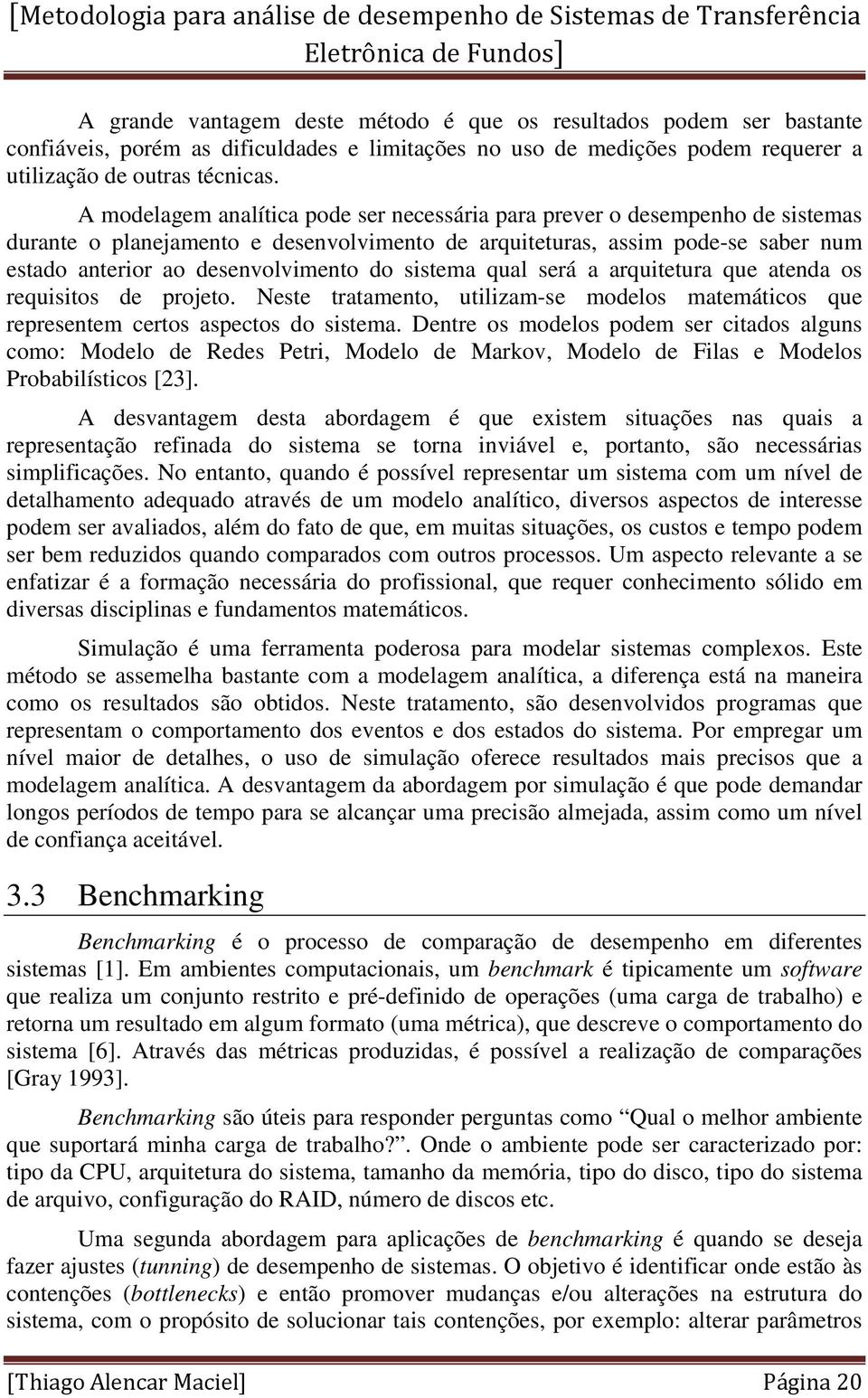 sistema qual será a arquitetura que atenda os requisitos de projeto. Neste tratamento, utilizam-se modelos matemáticos que representem certos aspectos do sistema.