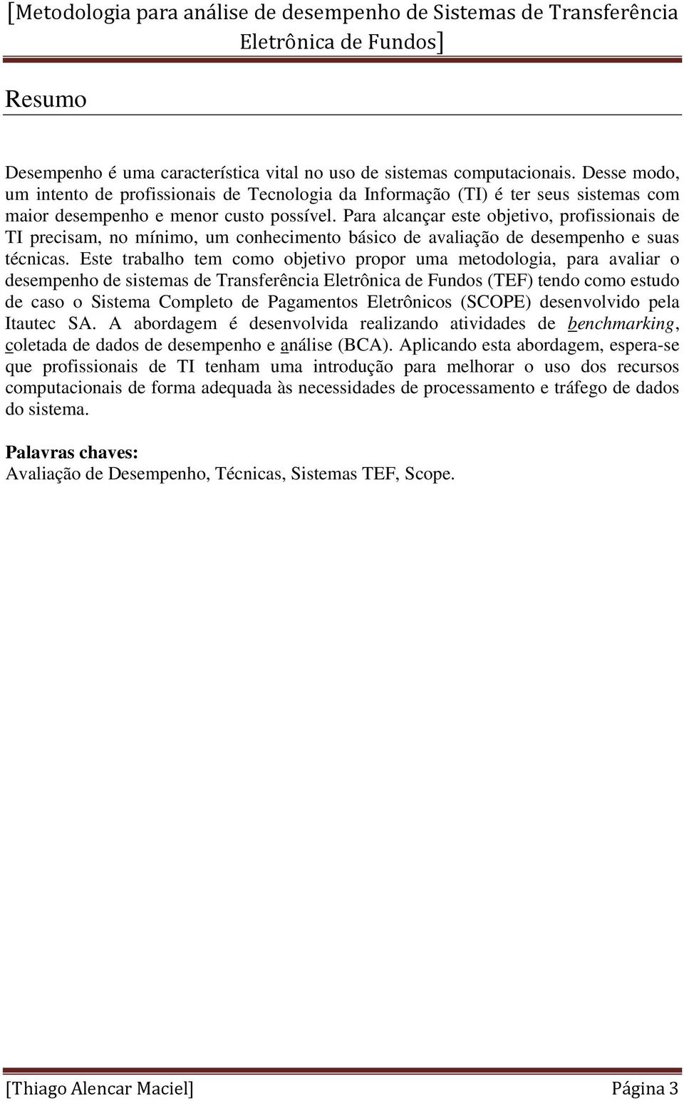 Para alcançar este objetivo, profissionais de TI precisam, no mínimo, um conhecimento básico de avaliação de desempenho e suas técnicas.