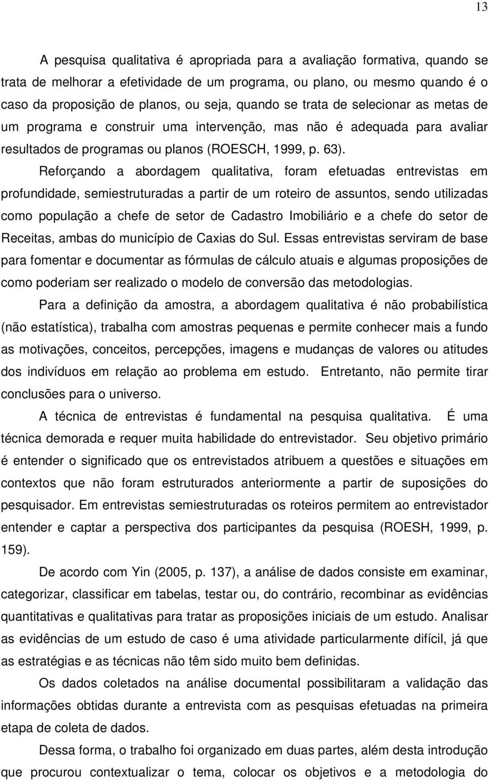 Reforçando a abordagem qualitativa, foram efetuadas entrevistas em profundidade, semiestruturadas a partir de um roteiro de assuntos, sendo utilizadas como população a chefe de setor de Cadastro