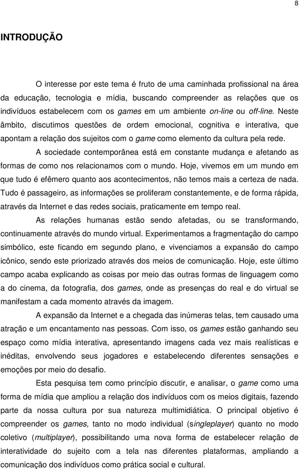 A sociedade contemporânea está em constante mudança e afetando as formas de como nos relacionamos com o mundo.