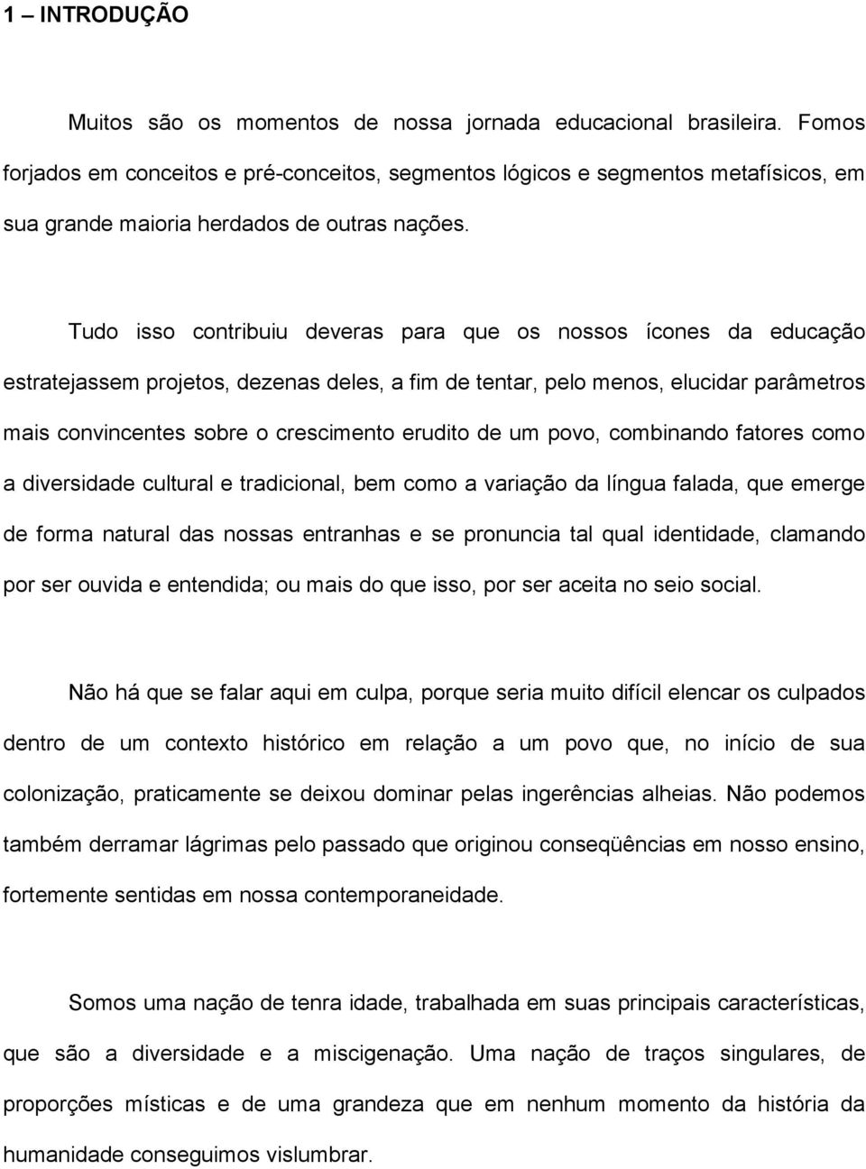 Tudo isso contribuiu deveras para que os nossos ícones da educação estratejassem projetos, dezenas deles, a fim de tentar, pelo menos, elucidar parâmetros mais convincentes sobre o crescimento