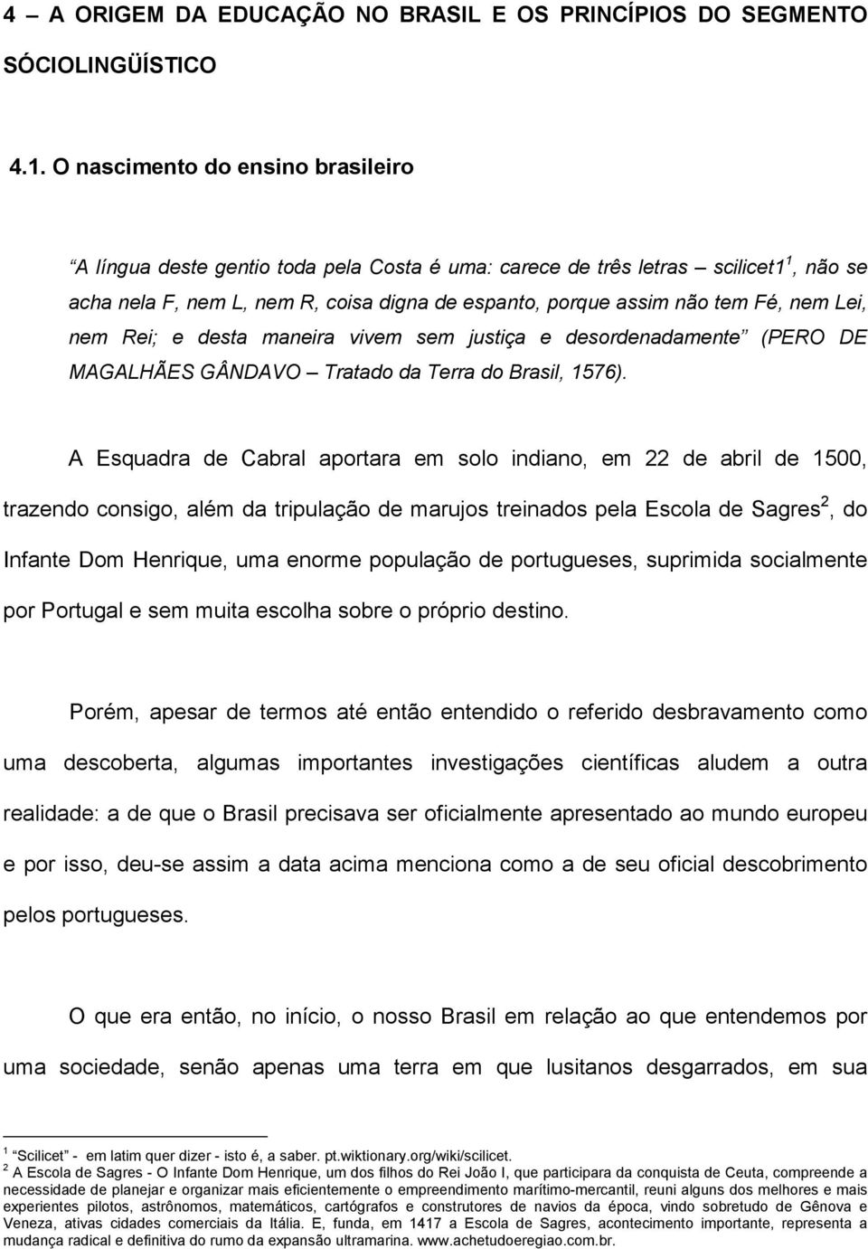 nem Lei, nem Rei; e desta maneira vivem sem justiça e desordenadamente (PERO DE MAGALHÃES GÂNDAVO Tratado da Terra do Brasil, 1576).