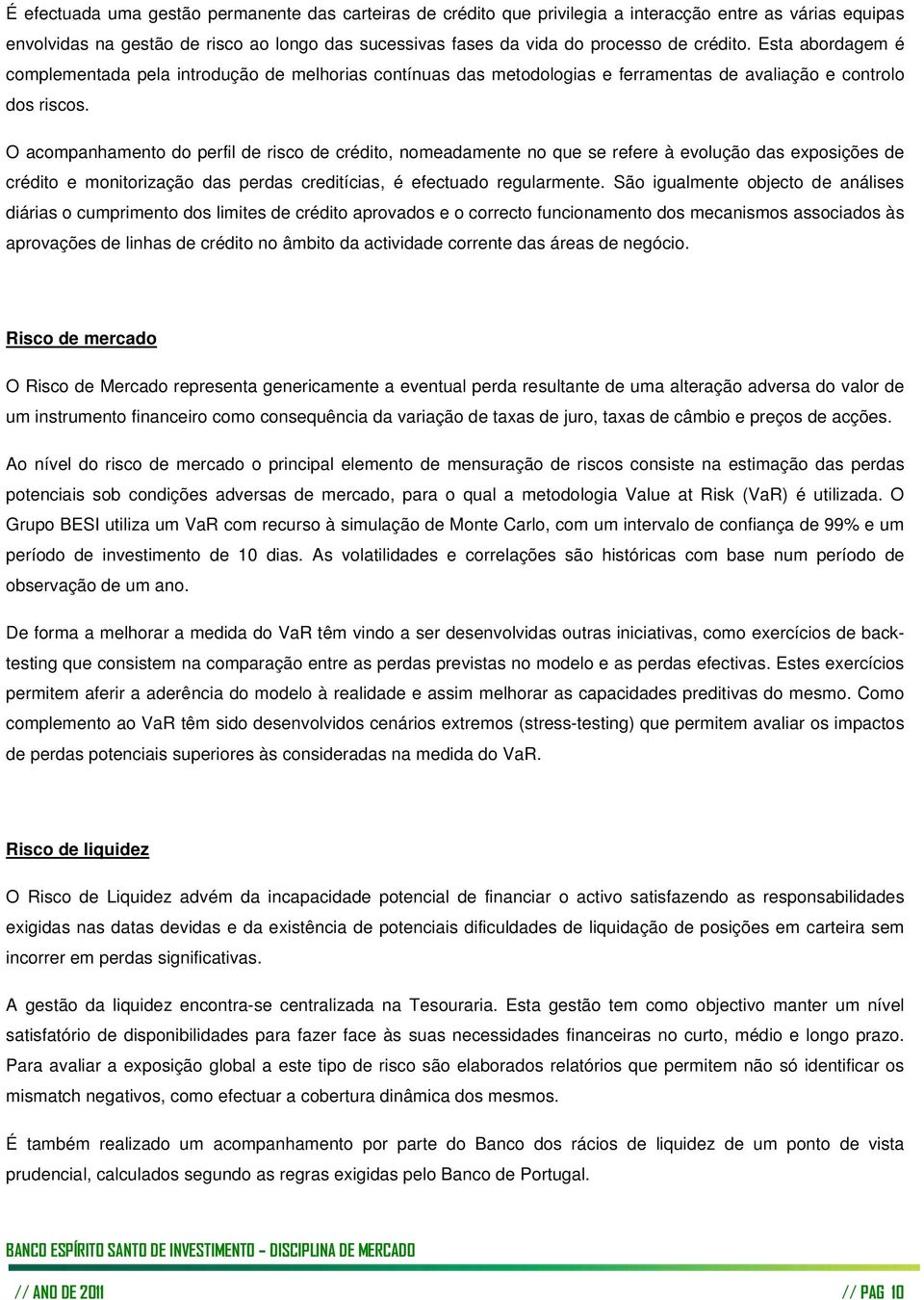 O acompanhamento do perfil de risco de crédito, nomeadamente no que se refere à evolução das exposições de crédito e monitorização das perdas creditícias, é efectuado regularmente.