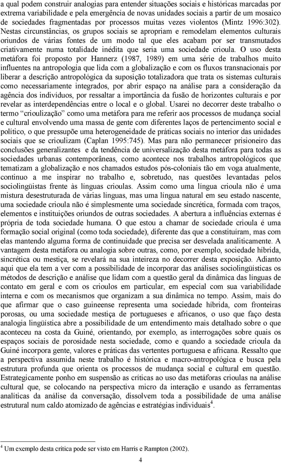 Nestas circunstâncias, os grupos sociais se apropriam e remodelam elementos culturais oriundos de várias fontes de um modo tal que eles acabam por ser transmutados criativamente numa totalidade