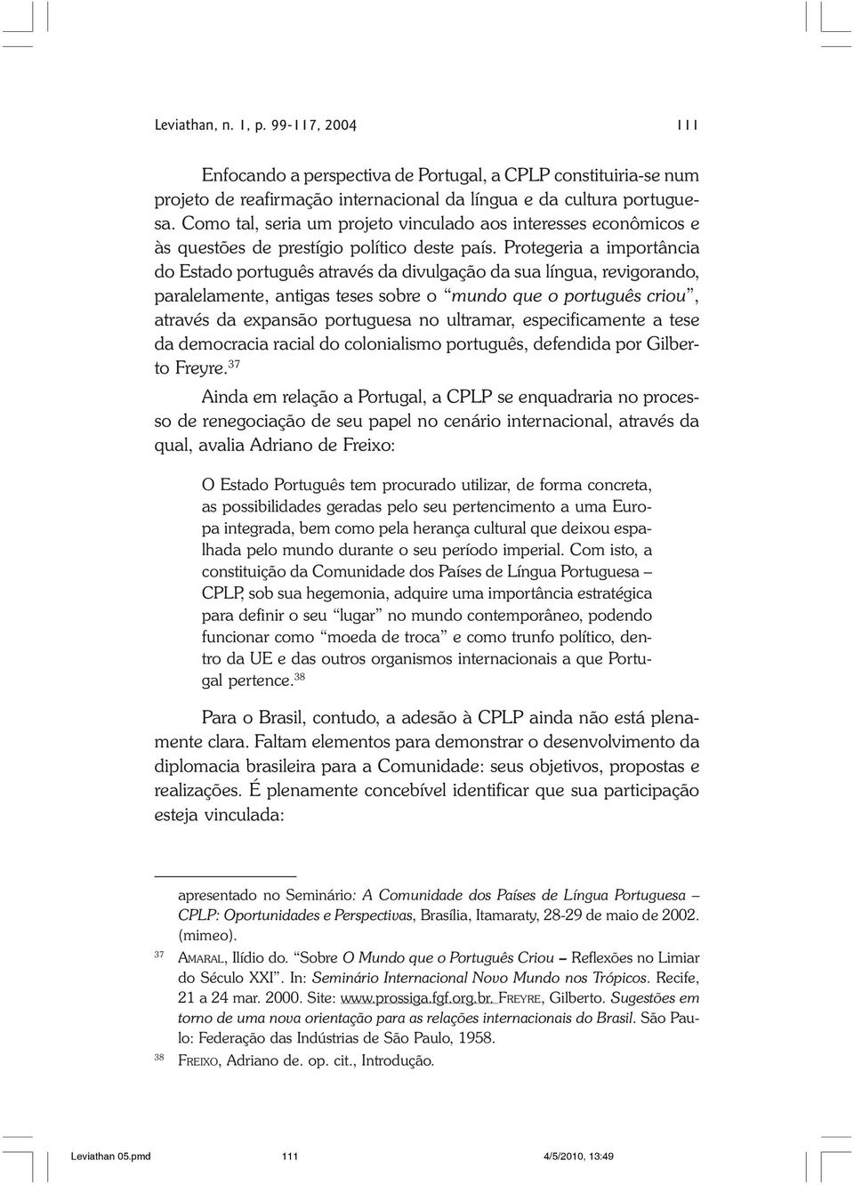 Protegeria a importância do Estado português através da divulgação da sua língua, revigorando, paralelamente, antigas teses sobre o mundo que o português criou, através da expansão portuguesa no