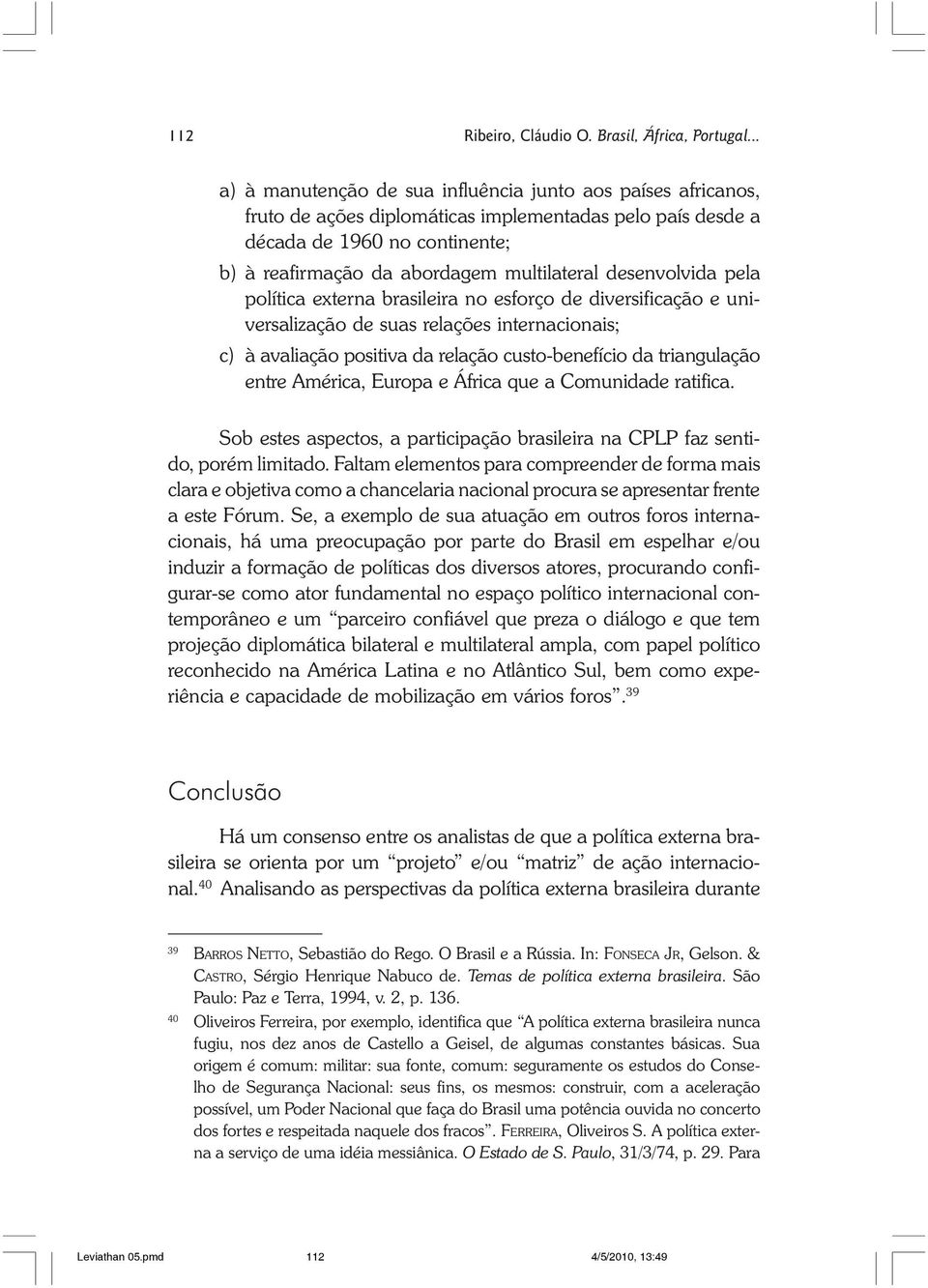 desenvolvida pela política externa brasileira no esforço de diversificação e universalização de suas relações internacionais; c) à avaliação positiva da relação custo-benefício da triangulação entre