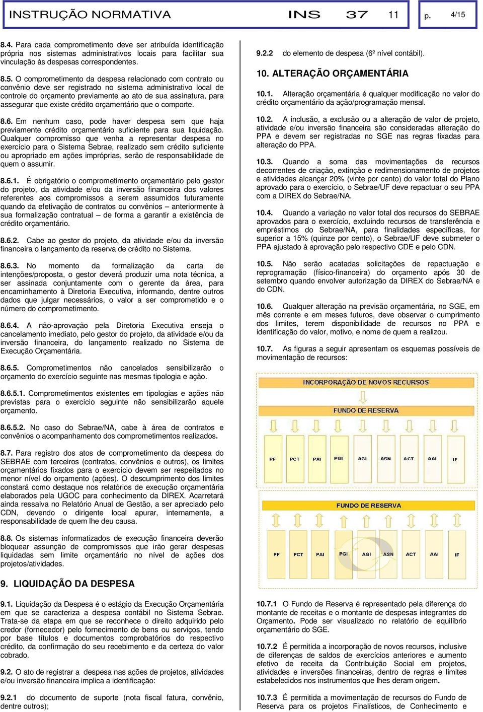 assegurar que existe crédito orçamentário que o comporte. 8.6. Em nenhum caso, pode haver despesa sem que haja previamente crédito orçamentário suficiente para sua liquidação.