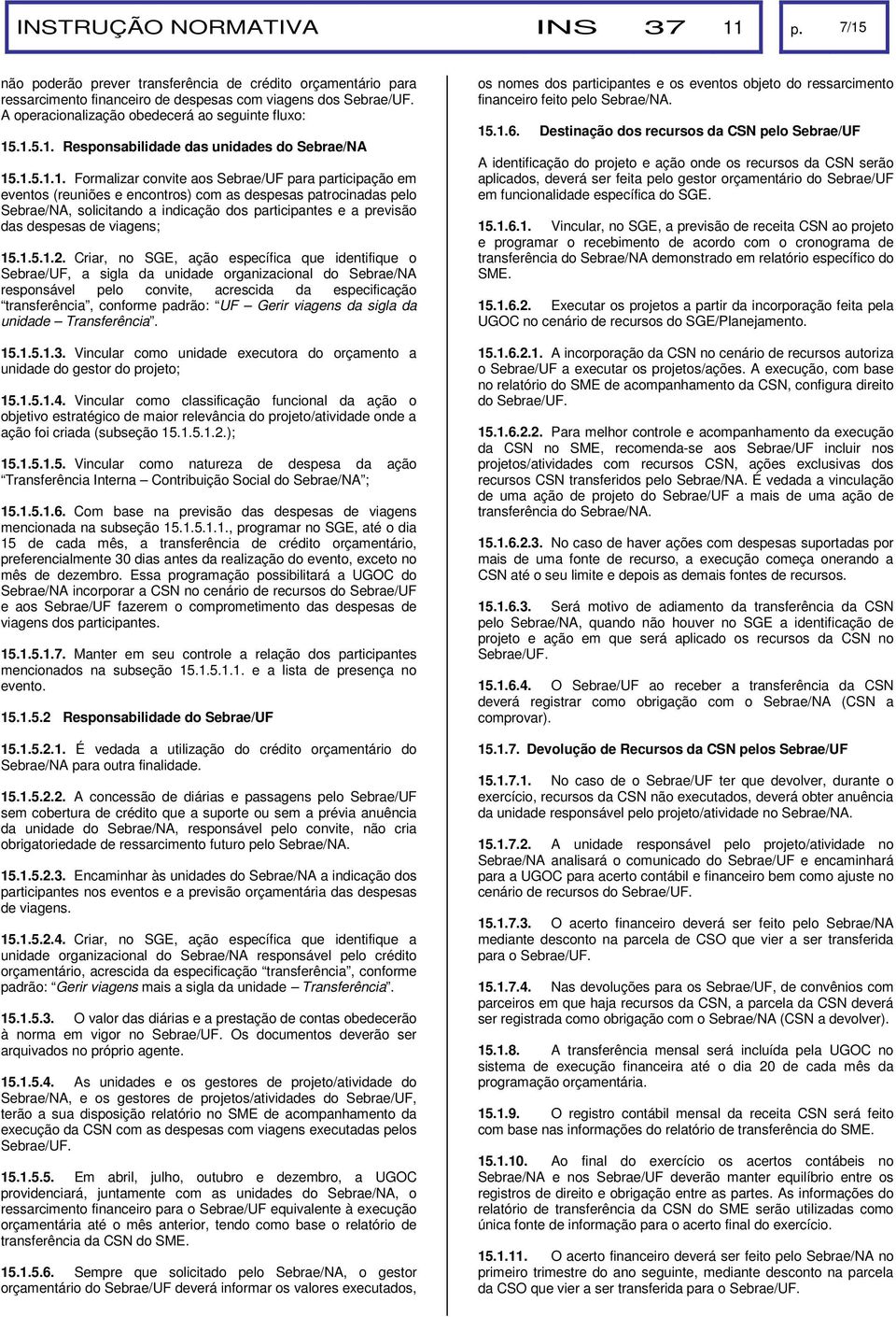 .1.5.1. Responsabilidade das unidades do Sebrae/NA 15.1.5.1.1. Formalizar convite aos Sebrae/UF para participação em eventos (reuniões e encontros) com as despesas patrocinadas pelo Sebrae/NA,