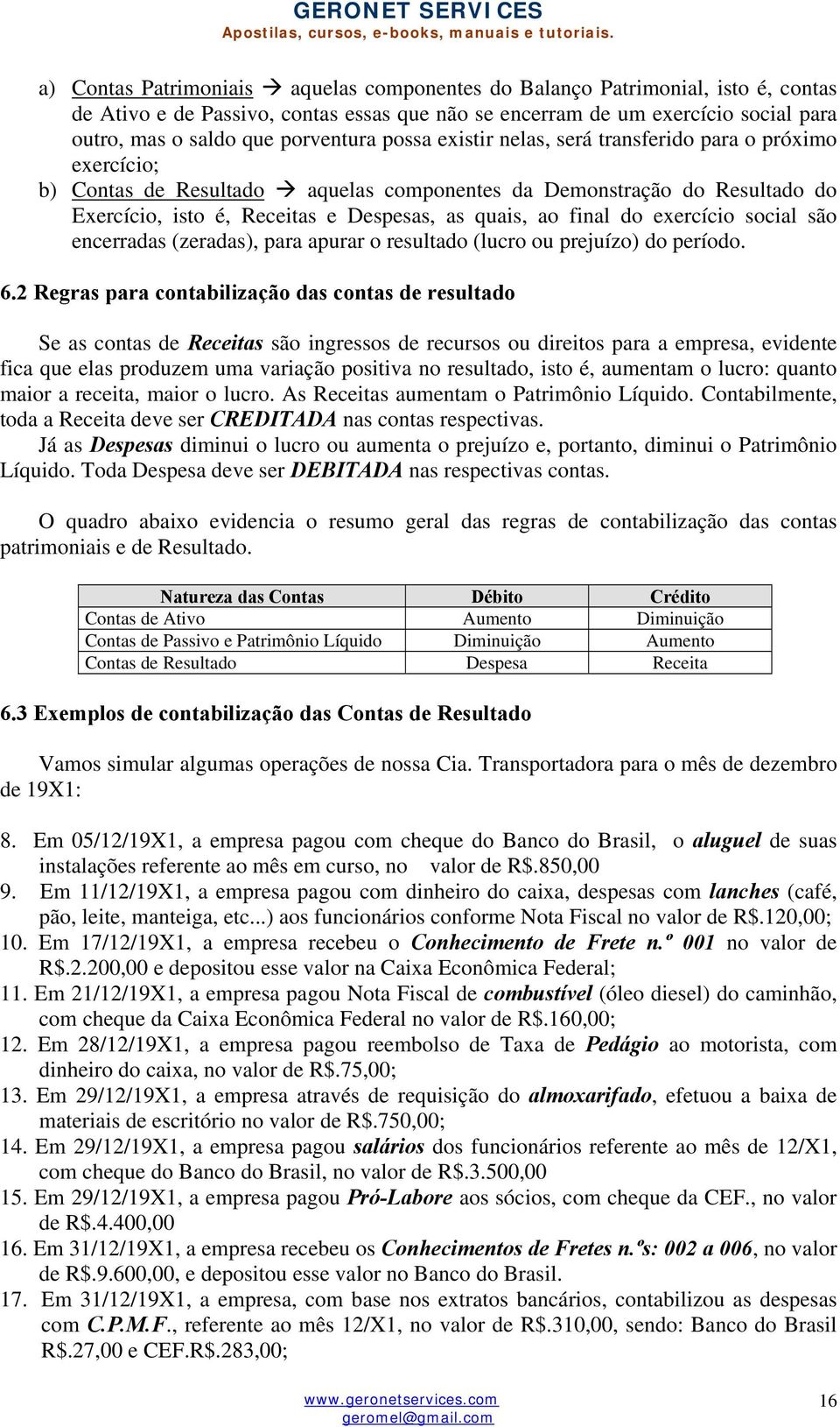 do exercício social são encerradas (zeradas), para apurar o resultado (lucro ou prejuízo) do período. 6.