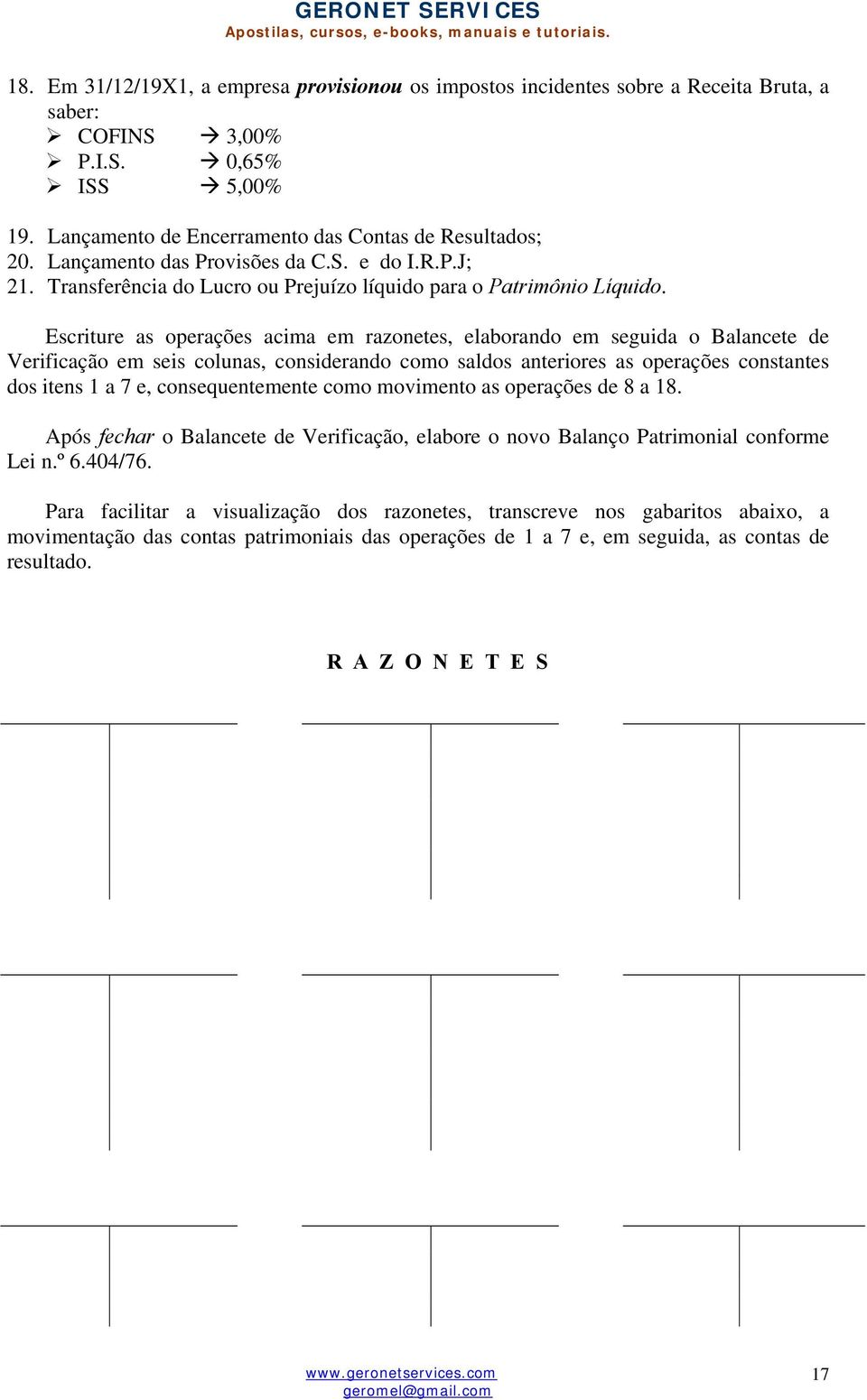 Escriture as operações acima em razonetes, elaborando em seguida o Balancete de Verificação em seis colunas, considerando como saldos anteriores as operações constantes dos itens 1 a 7 e,