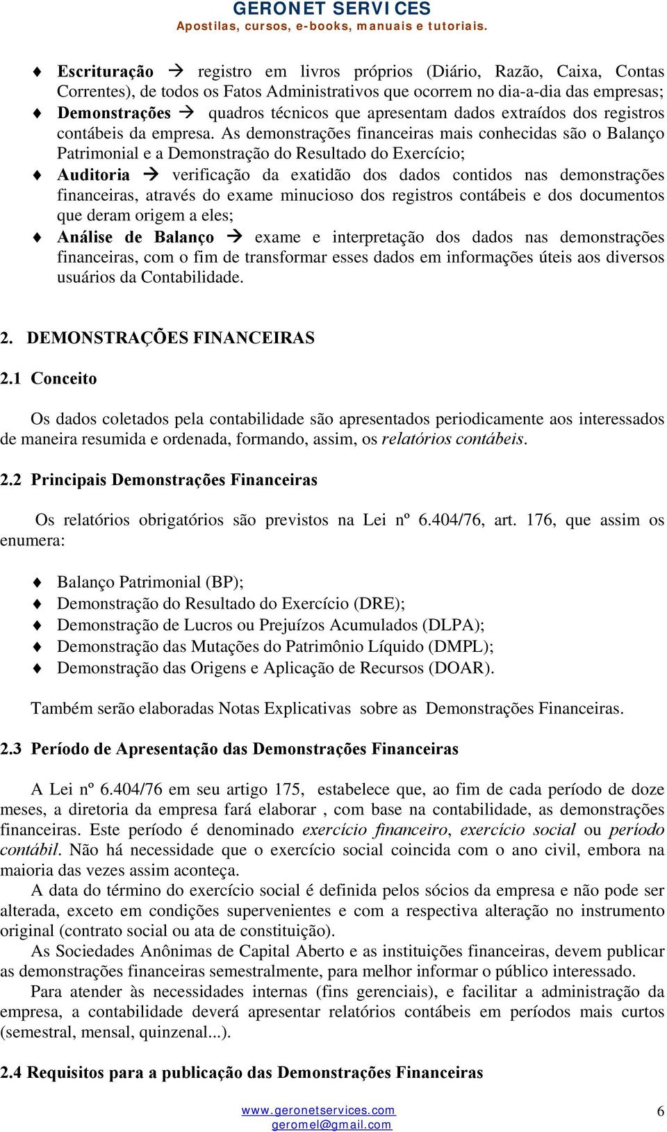 As demonstrações financeiras mais conhecidas são o Balanço Patrimonial e a Demonstração do Resultado do Exercício; Auditoria verificação da exatidão dos dados contidos nas demonstrações financeiras,