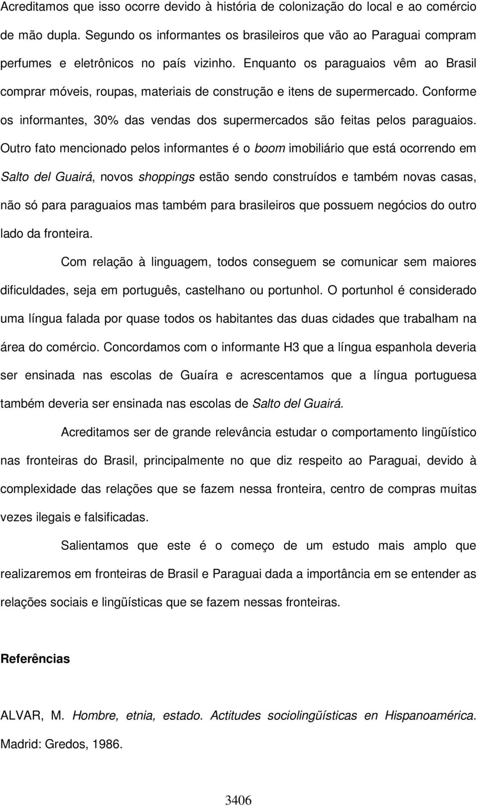 Enquanto os paraguaios vêm ao Brasil comprar móveis, roupas, materiais de construção e itens de supermercado. Conforme os informantes, 30% das vendas dos supermercados são feitas pelos paraguaios.