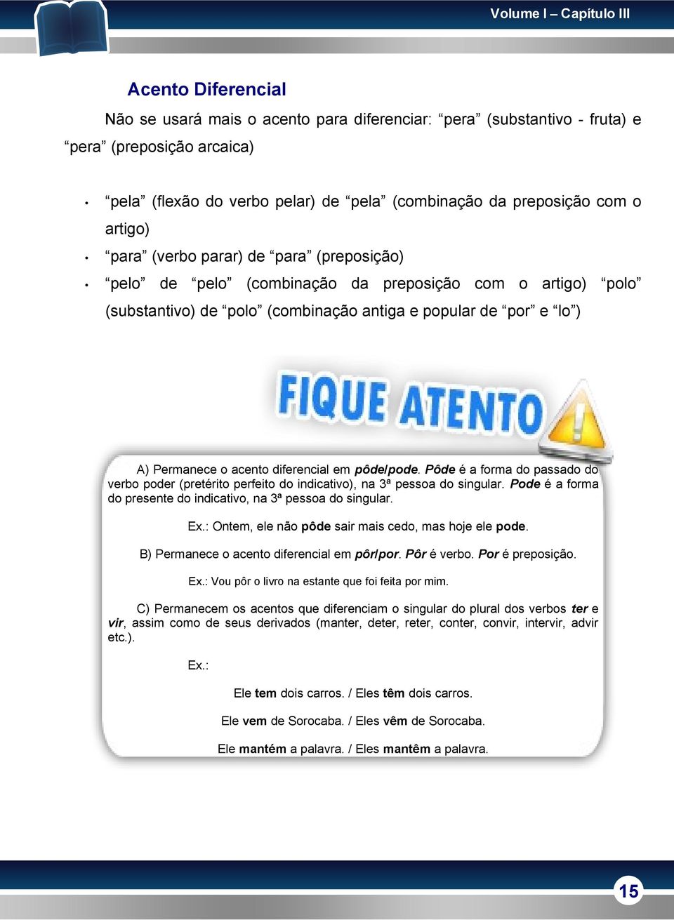 Permanece o acento diferencial em pôde/pode. Pôde é a forma do passado do verbo poder (pretérito perfeito do indicativo), na 3ª pessoa do singular.