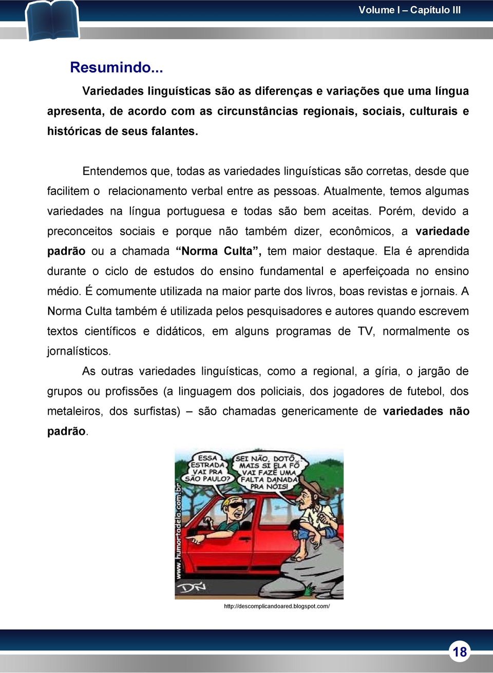 Entendemos que, todas as variedades linguísticas são corretas, desde que facilitem o relacionamento verbal entre as pessoas.