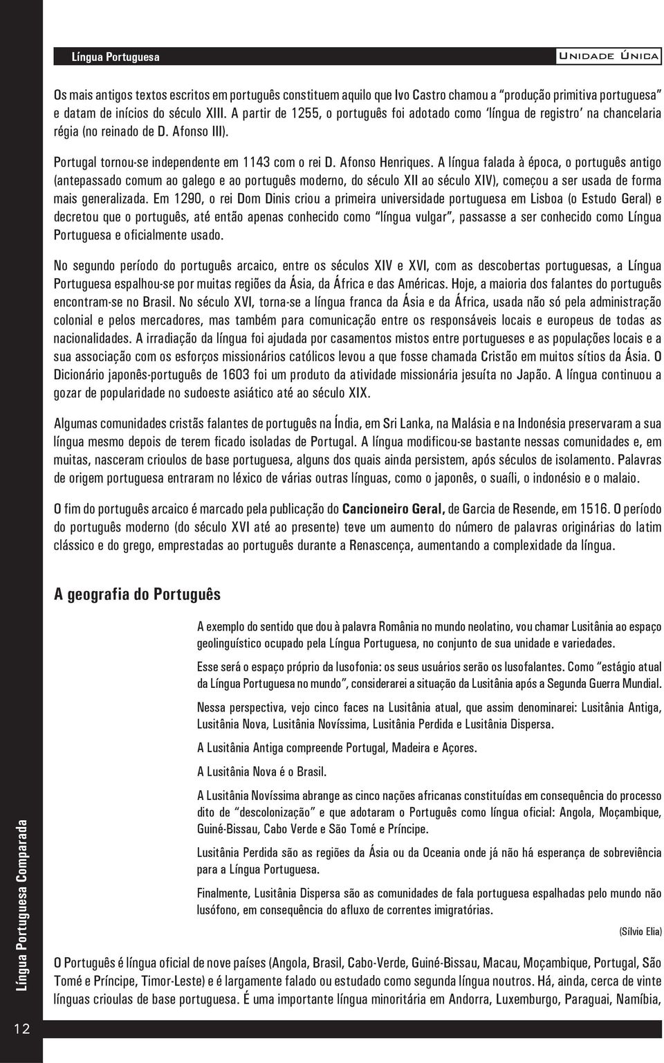 A língua falada à época, o português antigo (antepassado comum ao galego e ao português moderno, do século XII ao século XIV), começou a ser usada de forma mais generalizada.